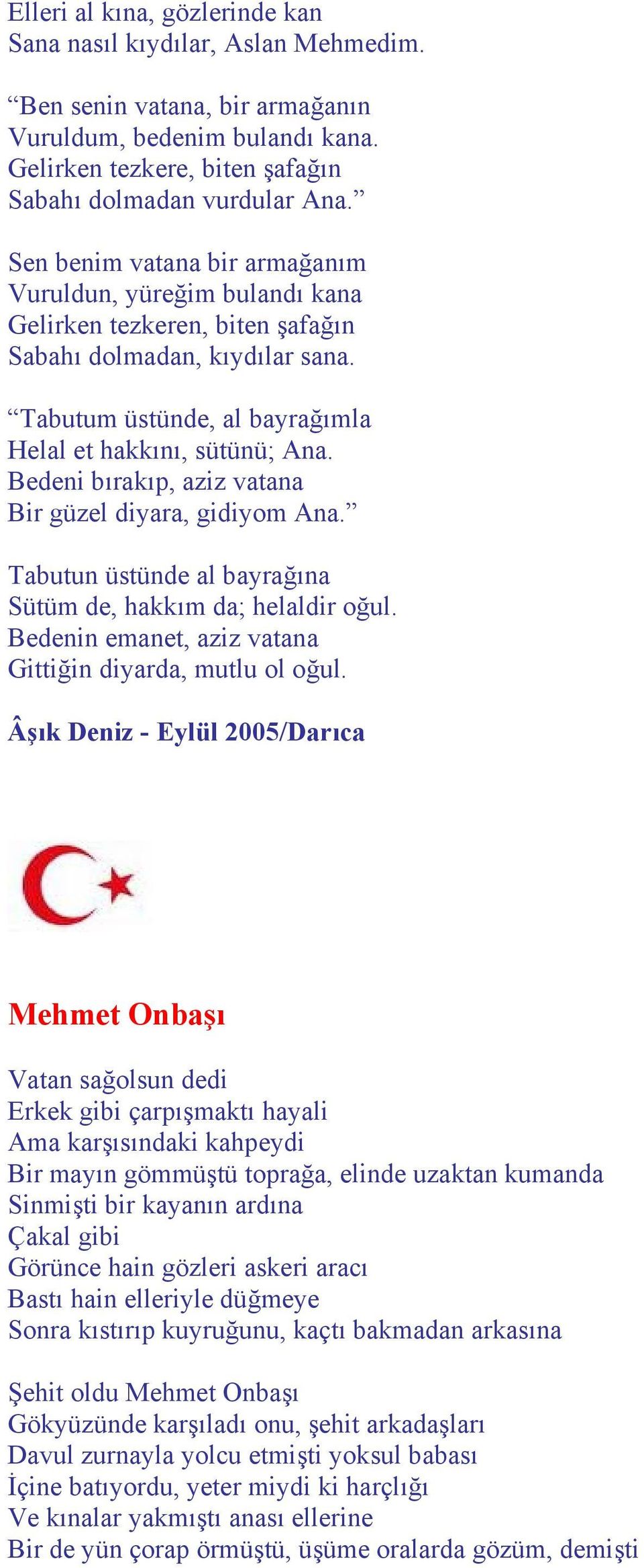 Bedeni bırakıp, aziz vatana Bir güzel diyara, gidiyom Ana. Tabutun üstünde al bayrağına Sütüm de, hakkım da; helaldir oğul. Bedenin emanet, aziz vatana Gittiğin diyarda, mutlu ol oğul.