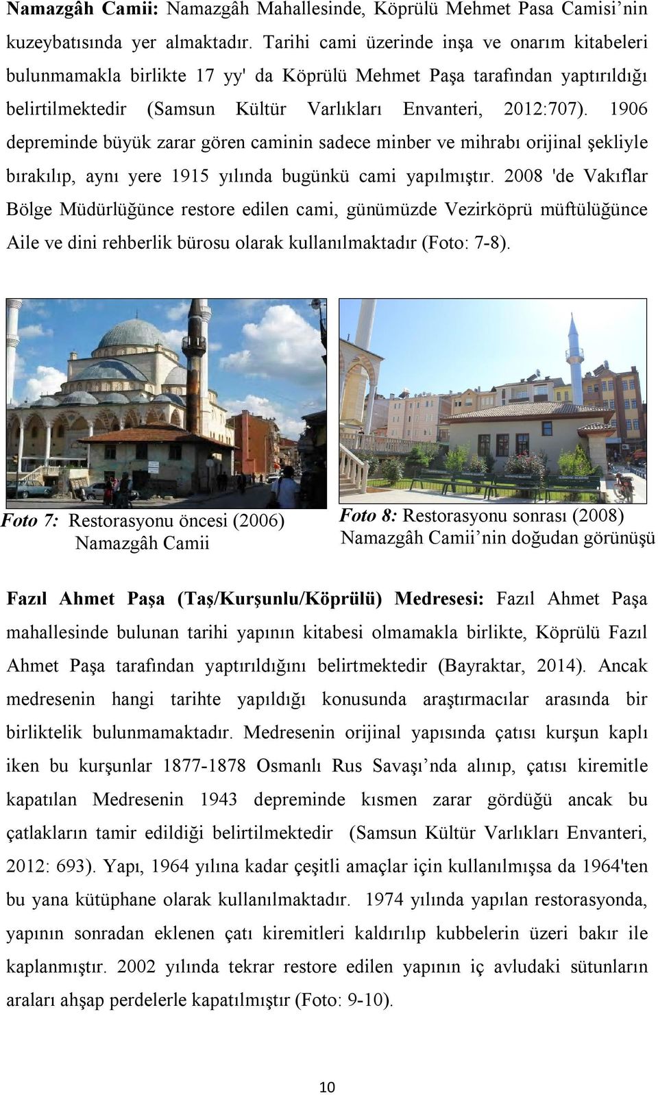 1906 depreminde büyük zarar gören caminin sadece minber ve mihrabı orijinal şekliyle bırakılıp, aynı yere 1915 yılında bugünkü cami yapılmıştır.