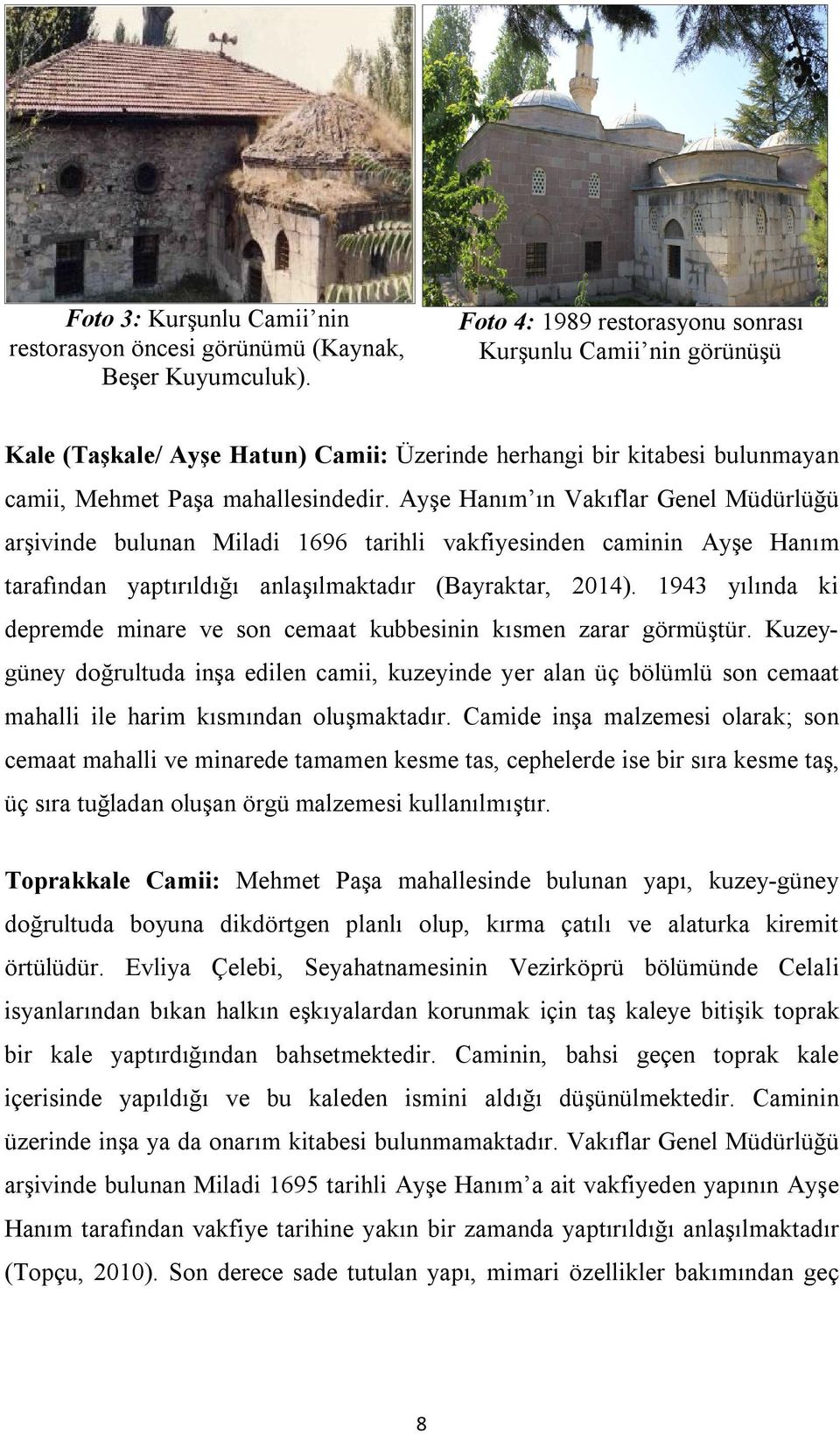 Ayşe Hanım ın Vakıflar Genel Müdürlüğü arşivinde bulunan Miladi 1696 tarihli vakfiyesinden caminin Ayşe Hanım tarafından yaptırıldığı anlaşılmaktadır (Bayraktar, 2014).