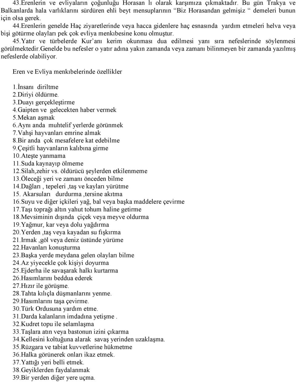 Erenlerin genelde Haç ziyaretlerinde veya hacca gidenlere haç esnasında yardım etmeleri helva veya bişi götürme olayları pek çok evliya menkıbesine konu olmuştur. 45.