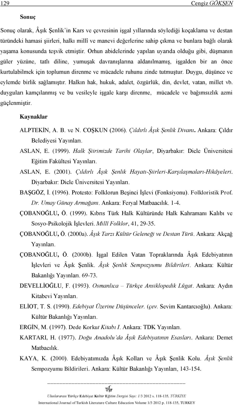 Orhun abidelerinde yapılan uyarıda olduğu gibi, düşmanın güler yüzüne, tatlı diline, yumuşak davranışlarına aldanılmamış, işgalden bir an önce kurtulabilmek için toplumun direnme ve mücadele ruhunu