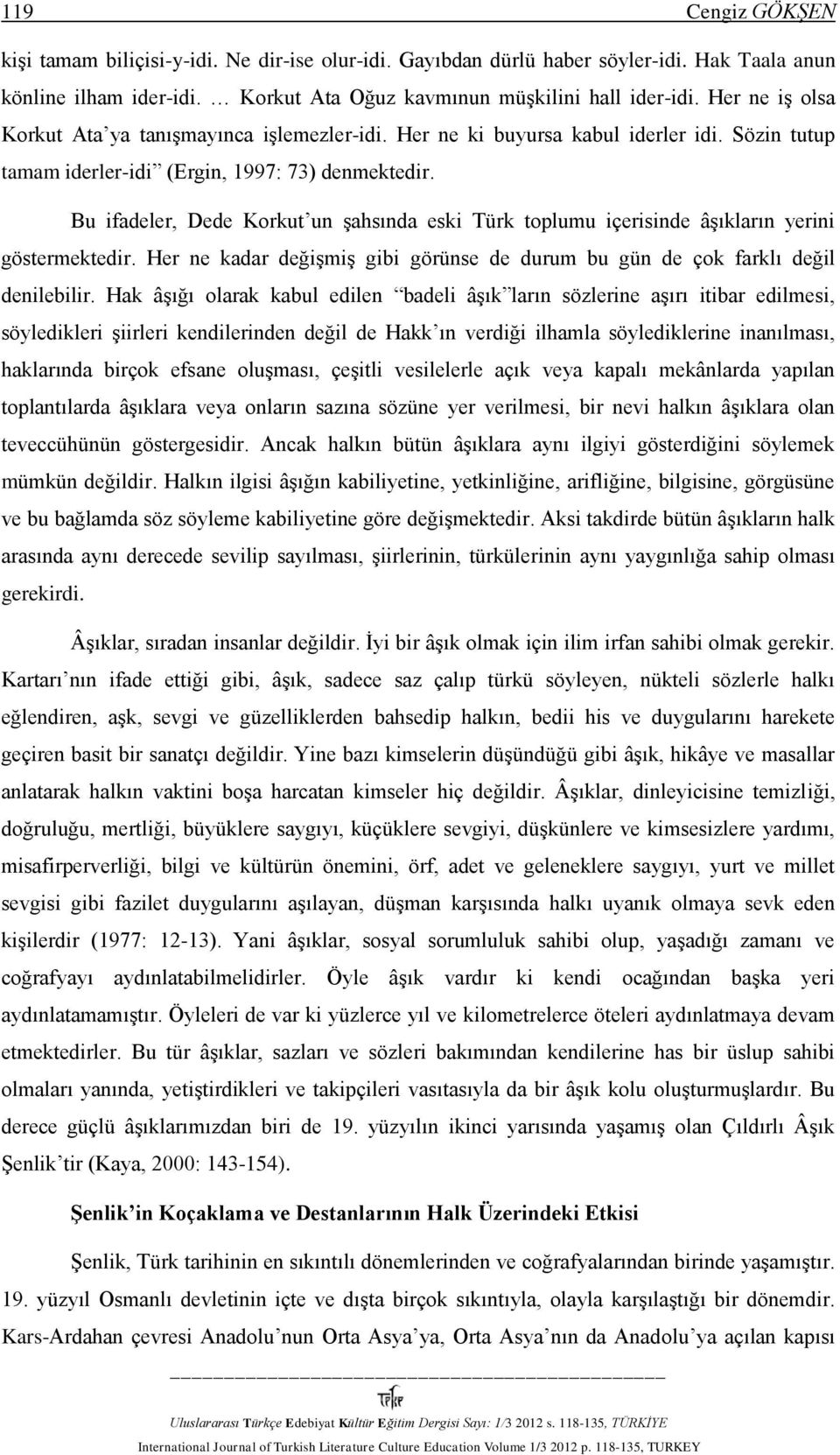 Bu ifadeler, Dede Korkut un şahsında eski Türk toplumu içerisinde âşıkların yerini göstermektedir. Her ne kadar değişmiş gibi görünse de durum bu gün de çok farklı değil denilebilir.