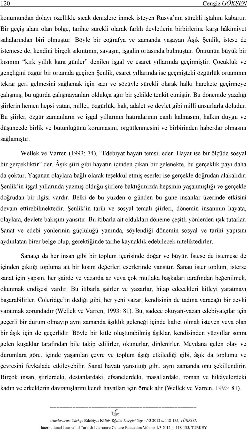 Böyle bir coğrafya ve zamanda yaşayan Âşık Şenlik, istese de istemese de, kendini birçok sıkıntının, savaşın, işgalin ortasında bulmuştur.