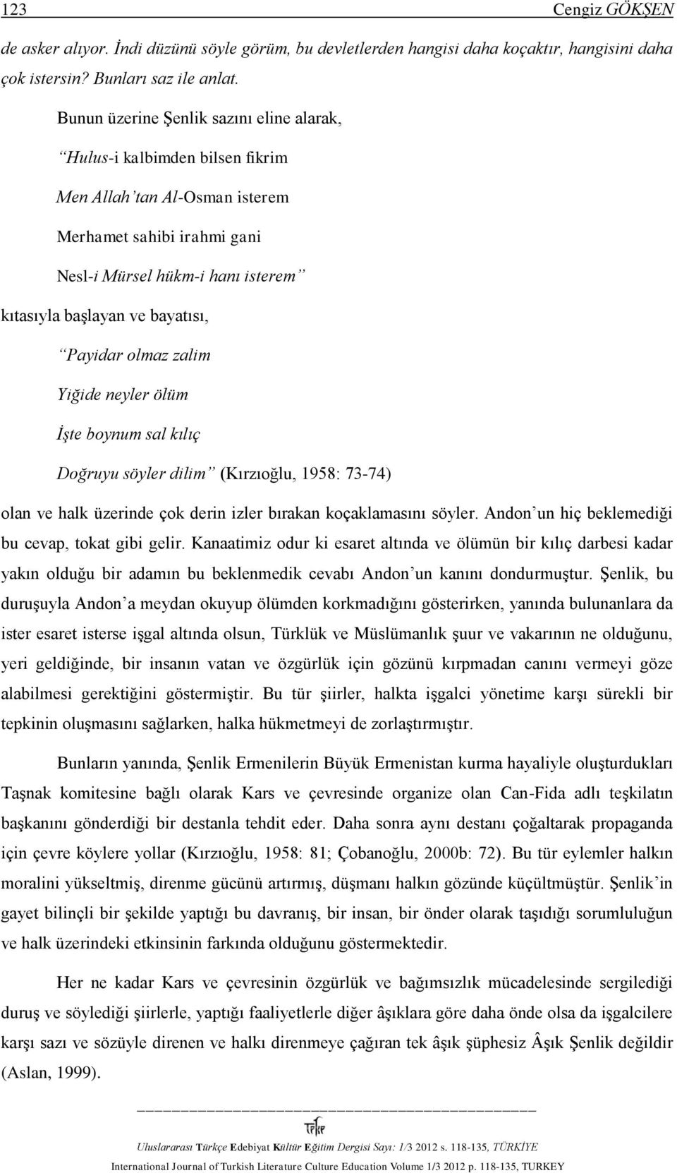 Payidar olmaz zalim Yiğide neyler ölüm İşte boynum sal kılıç Doğruyu söyler dilim (Kırzıoğlu, 1958: 73-74) olan ve halk üzerinde çok derin izler bırakan koçaklamasını söyler.