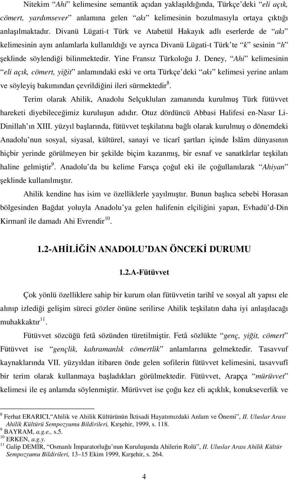 Yine Fransız Türkoloğu J. Deney, Ahi kelimesinin eli açık, cömert, yiğit anlamındaki eski ve orta Türkçe deki akı kelimesi yerine anlam ve söyleyiş bakımından çevrildiğini ileri sürmektedir 8.