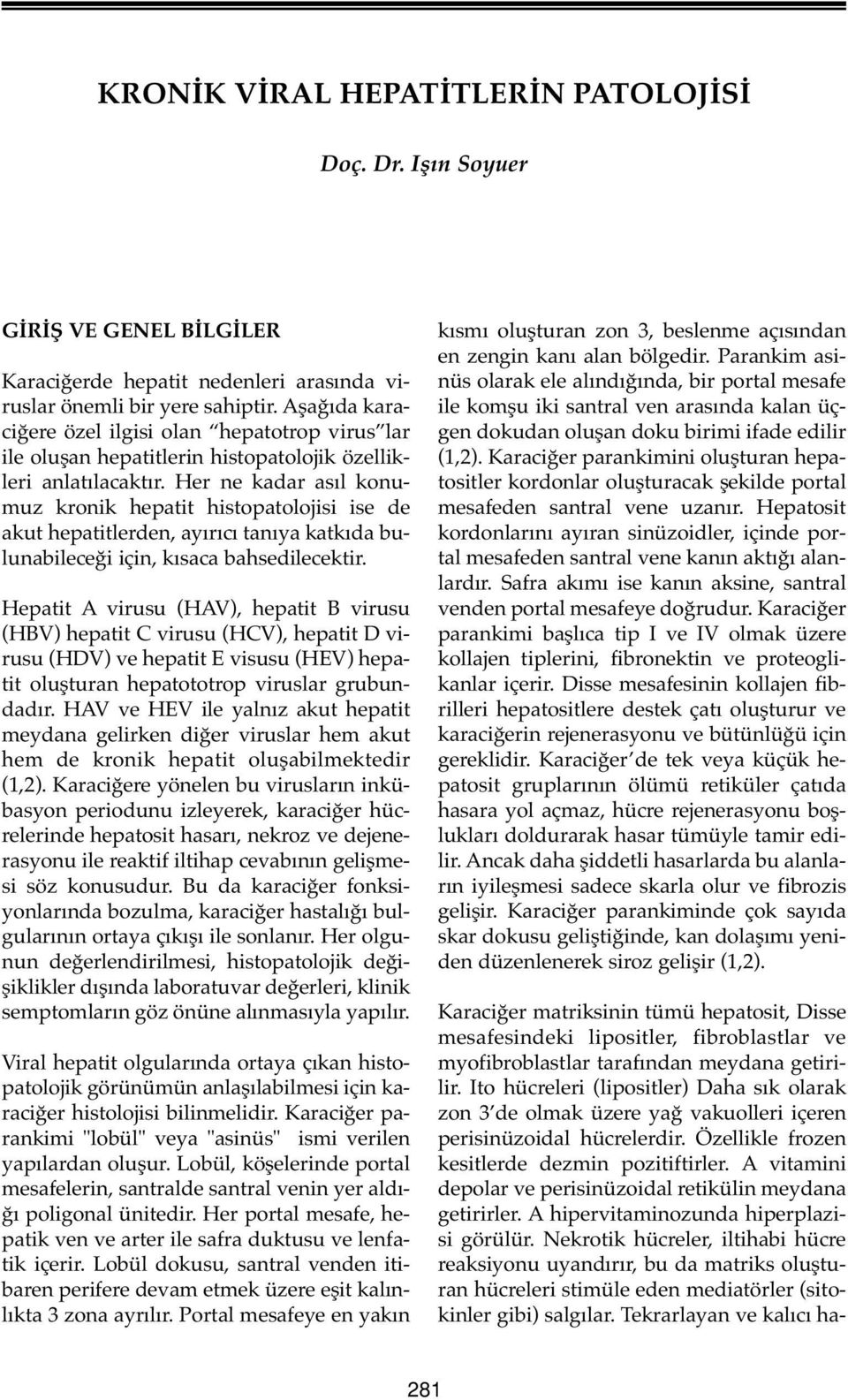 Her ne kadar asıl konumuz kronik hepatit histopatolojisi ise de akut hepatitlerden, ayırıcı tanıya katkıda bulunabileceği için, kısaca bahsedilecektir.