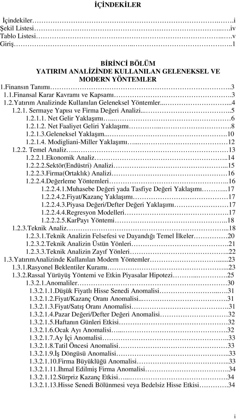 ...10 1.2.1.4. Modigliani-Miller Yaklaşımı... 12 1.2.2. Temel Analiz... 13 1.2.2.1.Ekonomik Analiz..14 1.2.2.2.Sektör(Endüstri) Analizi...15 1.2.2.3.Firma(Ortaklık) Analizi 16 1.2.2.4.Değerleme Yöntemleri.