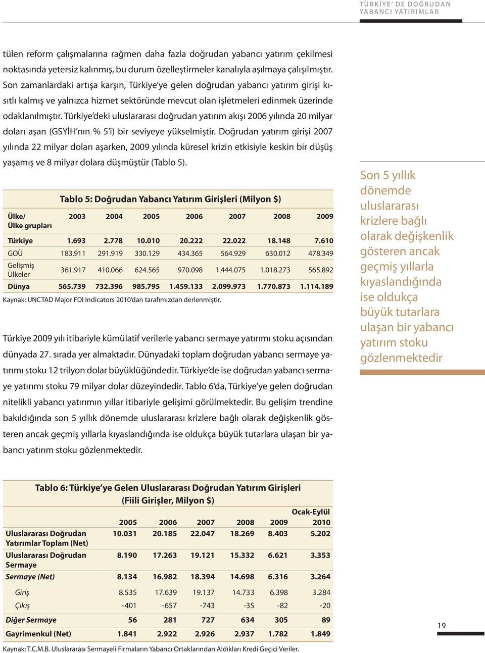 Son zamanlardaki artışa karşın, Türkiye ye gelen doğrudan yabancı yatırım girişi kısıtlı kalmış ve yalnızca hizmet sektöründe mevcut olan işletmeleri edinmek üzerinde odaklanılmıştır.