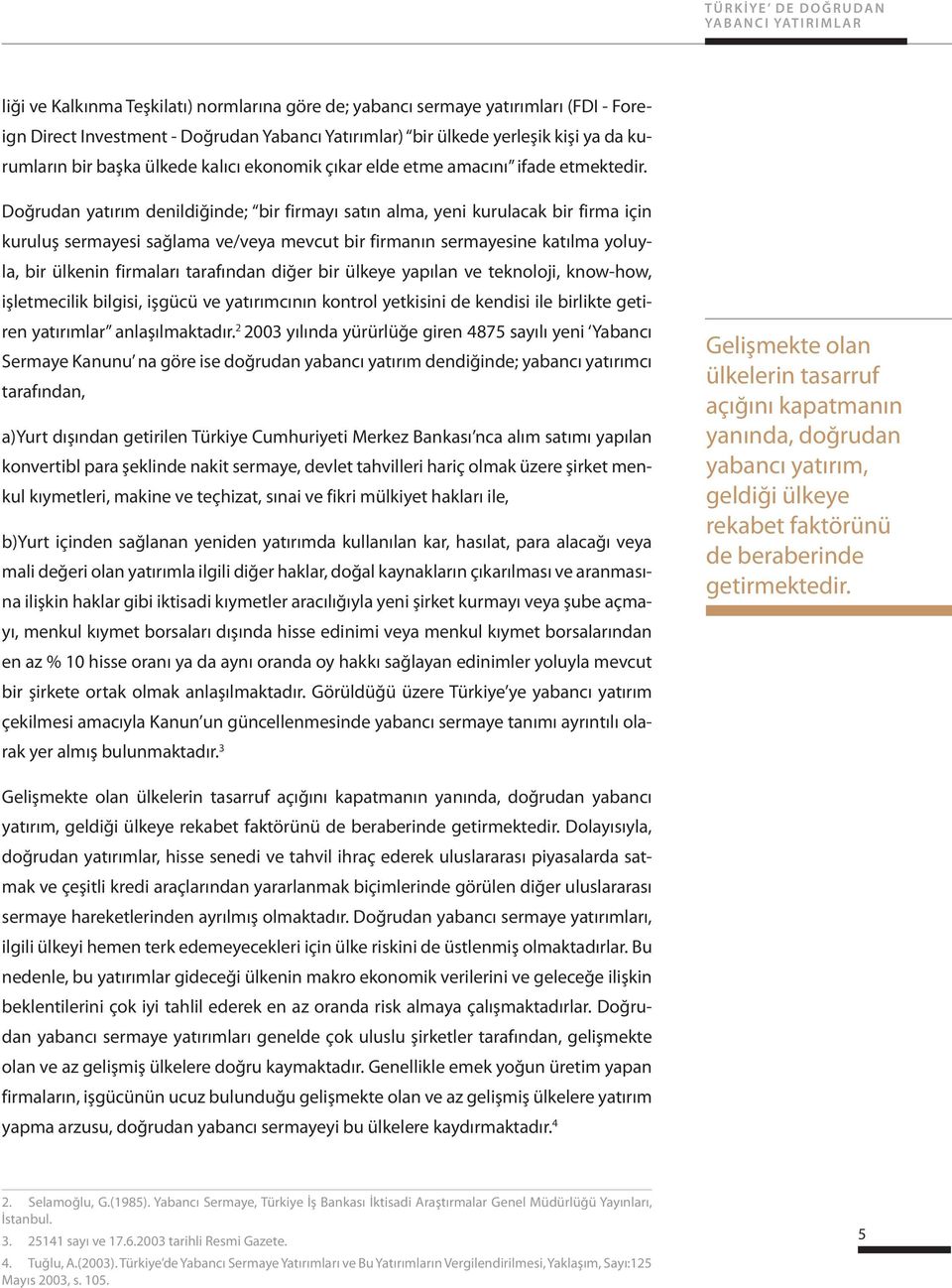 Doğrudan yatırım denildiğinde; bir firmayı satın alma, yeni kurulacak bir firma için kuruluş sermayesi sağlama ve/veya mevcut bir firmanın sermayesine katılma yoluyla, bir ülkenin firmaları