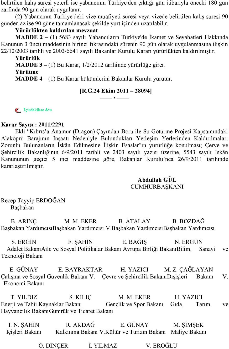 Yürürlükten kaldırılan mevzuat MADDE 2 (1) 5683 sayılı Yabancıların Türkiye'de İkamet ve Seyahatleri Hakkında Kanunun 3 üncü maddesinin birinci fıkrasındaki sürenin 90 gün olarak uygulanmasına