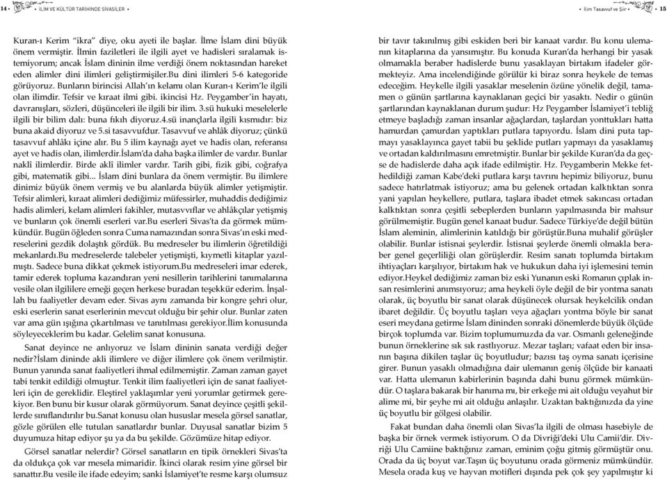 bu dini ilimleri 5-6 kategoride görüyoruz. Bunların birincisi Allah ın kelamı olan Kuran-ı Kerim le ilgili olan ilimdir. Tefsir ve kıraat ilmi gibi. ikincisi Hz.