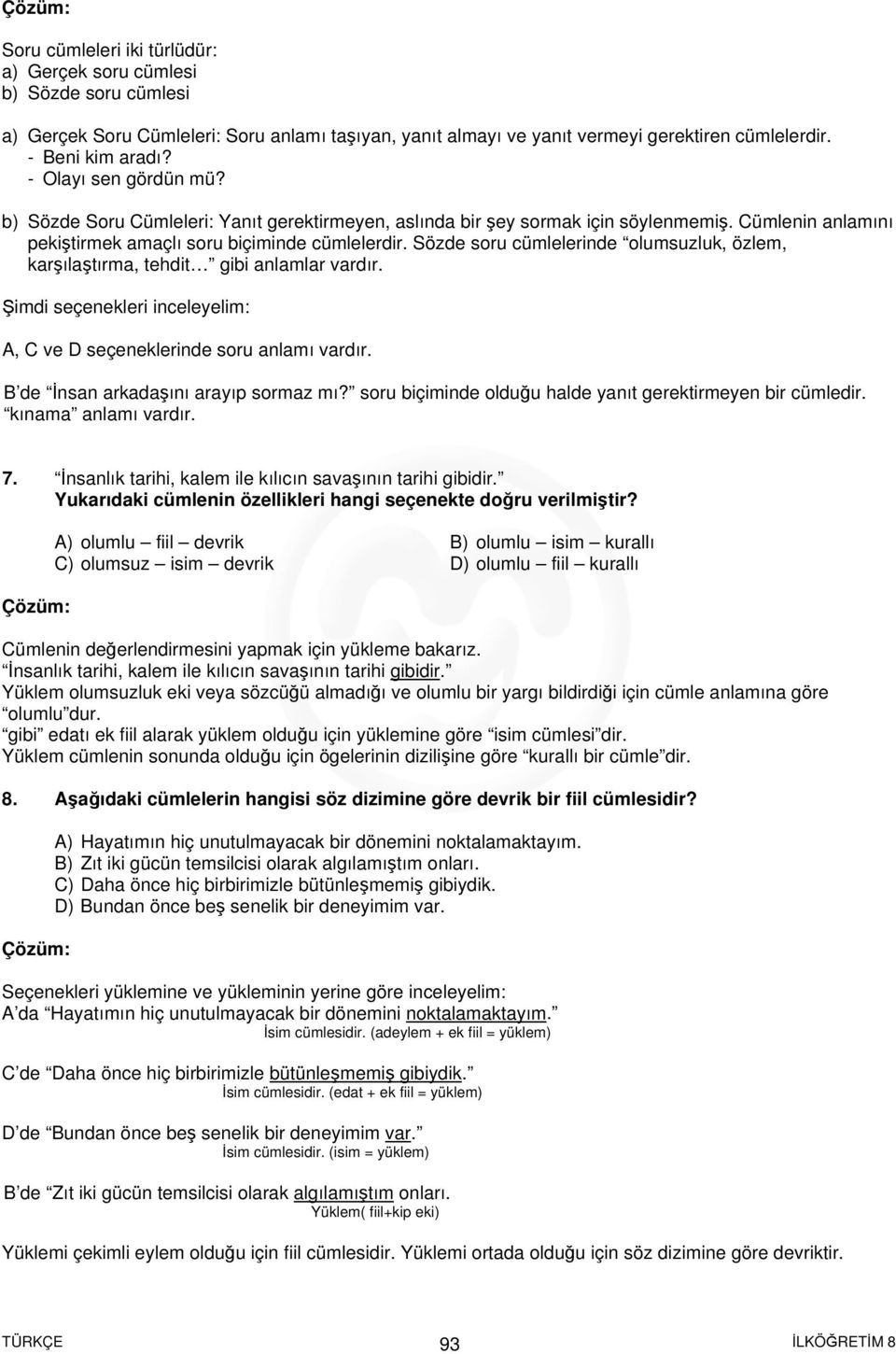 Sözde soru cümlelerinde olumsuzluk, özlem, karşılaştırma, tehdit gibi anlamlar vardır. Şimdi seçenekleri inceleyelim: A, C ve D seçeneklerinde soru anlamı vardır.