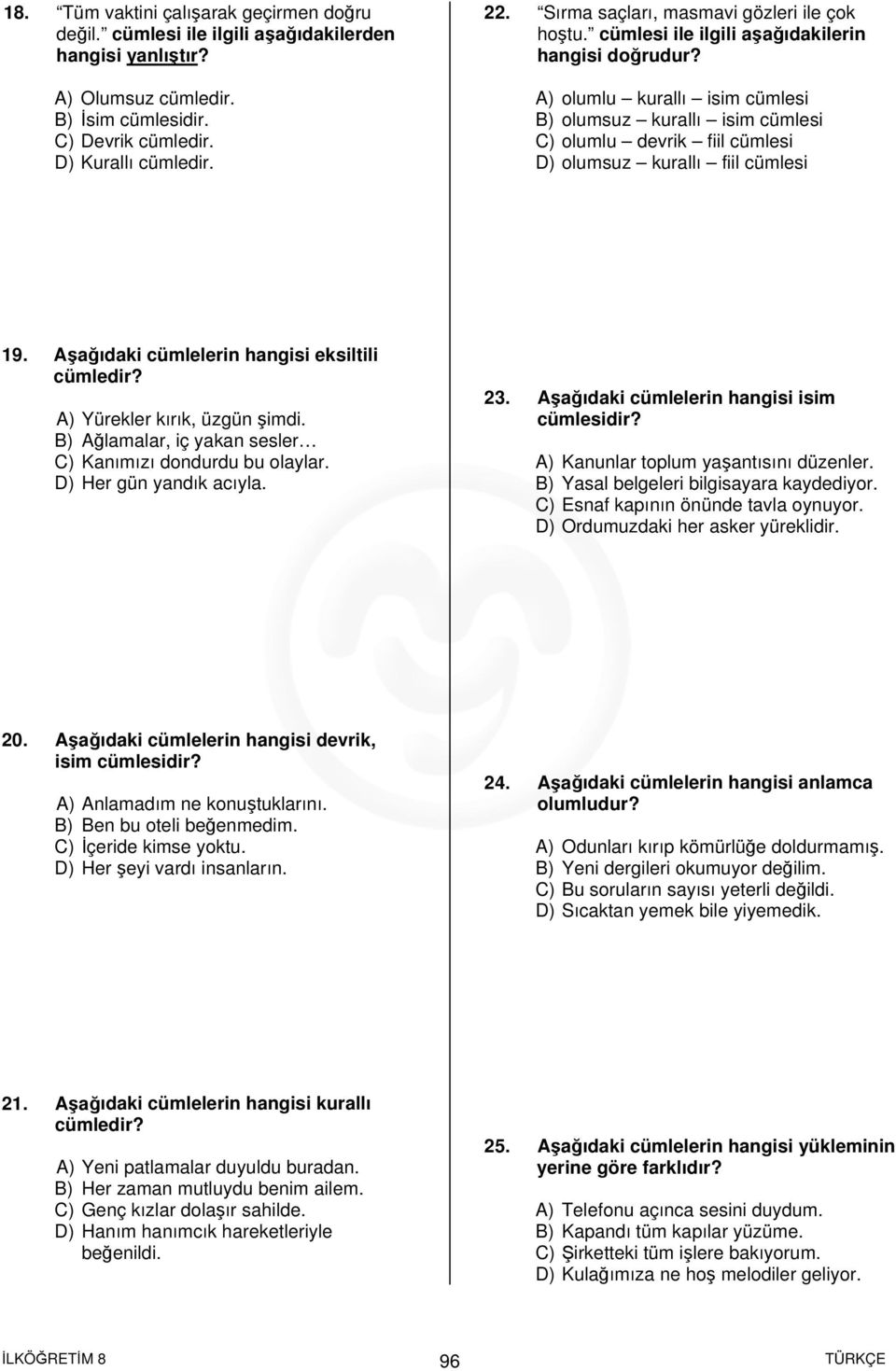 A) olumlu kurallı isim cümlesi B) olumsuz kurallı isim cümlesi C) olumlu devrik fiil cümlesi D) olumsuz kurallı fiil cümlesi 19. Aşağıdaki cümlelerin hangisi eksiltili A) Yürekler kırık, üzgün şimdi.