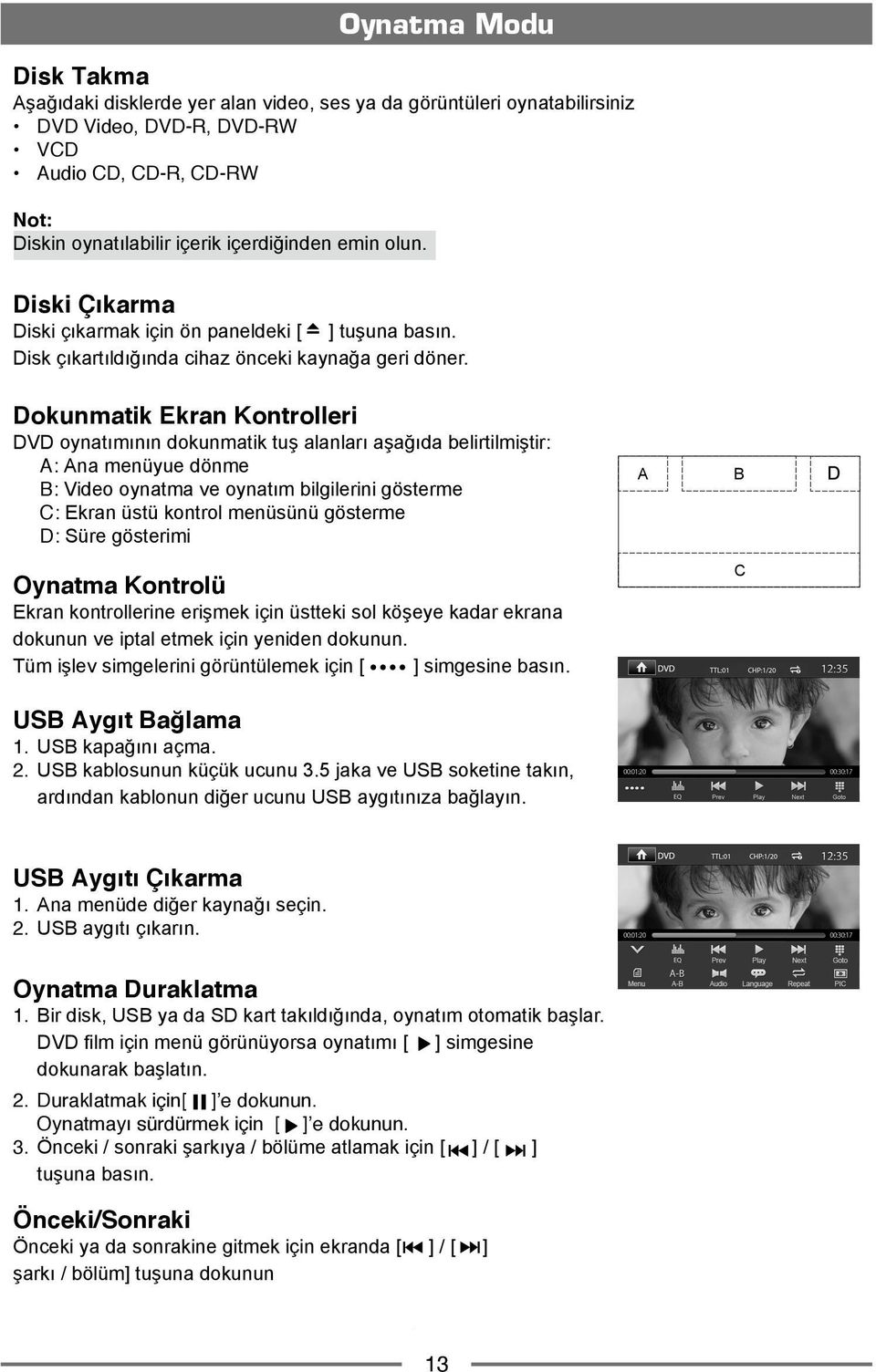 Dokunmatik Ekran Kontrolleri DVD oynatımının dokunmatik tuş alanları aşağıda belirtilmiştir: A: Ana menüyue dönme B: Video oynatma ve oynatım bilgilerini gösterme C: Ekran üstü kontrol menüsünü