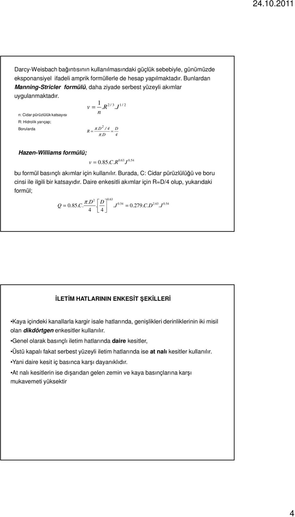 d 4 1 / 2 Hazen-Williams formülü; 0.63 v = 0.85. C. R J bu formül basınçlı akımlar için kullanılır. Burada, C: Cidar pürüzlülüğü ve boru cinsi ile ilgili bir katsayıdır.