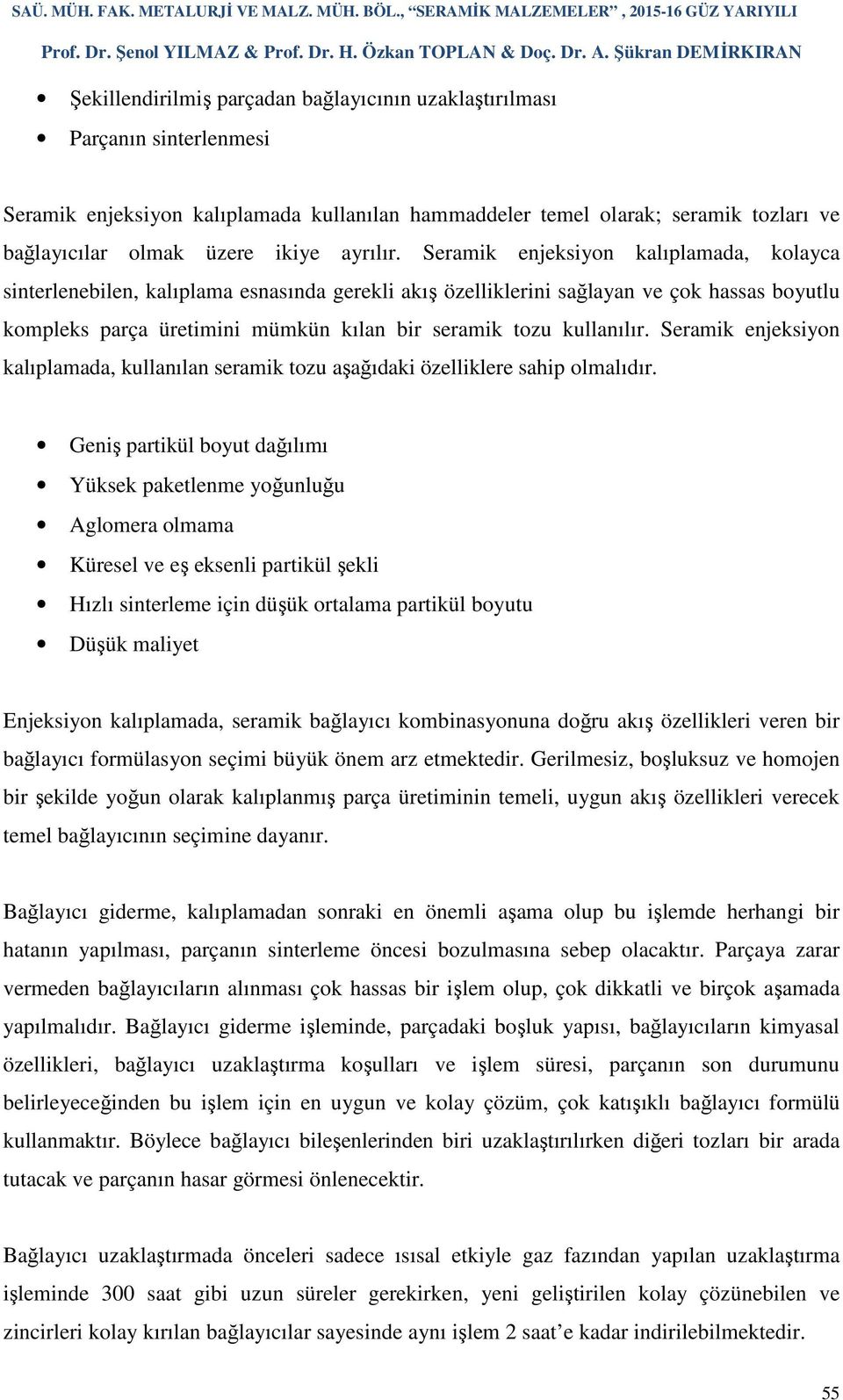 Seramik enjeksiyon kalıplamada, kolayca sinterlenebilen, kalıplama esnasında gerekli akış özelliklerini sağlayan ve çok hassas boyutlu kompleks parça üretimini mümkün kılan bir seramik tozu