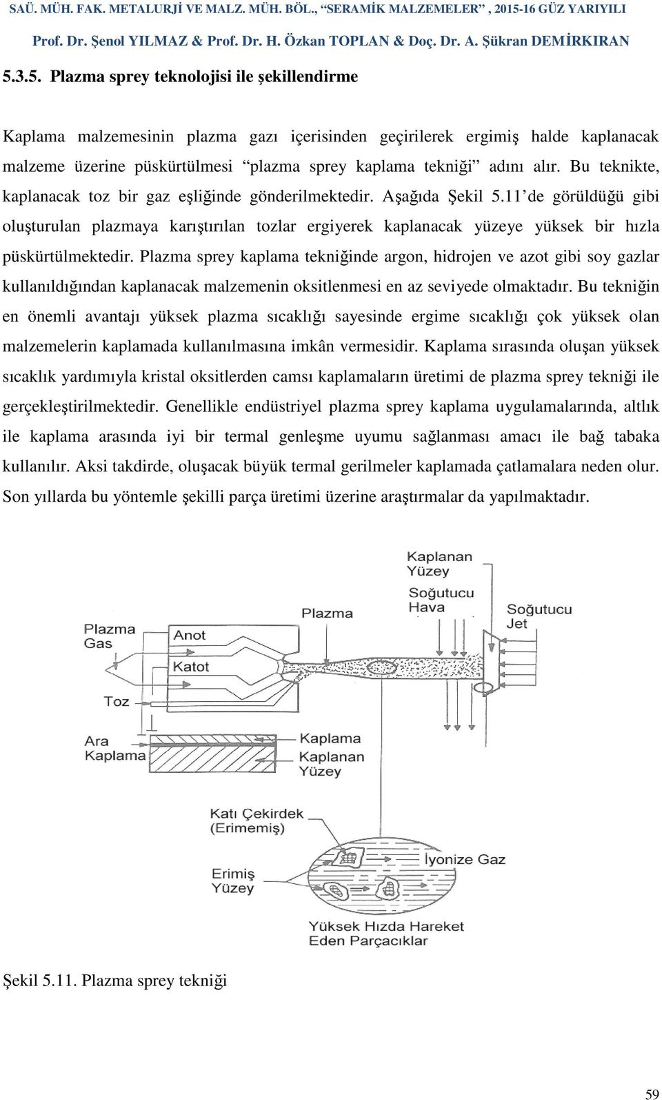 11 de görüldüğü gibi oluşturulan plazmaya karıştırılan tozlar ergiyerek kaplanacak yüzeye yüksek bir hızla püskürtülmektedir.