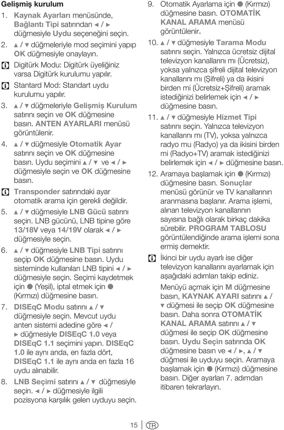 ANTEN AYARLARI menüsü görüntülenir. 4. D / C düğmesiyle Otomatik Ayar satırını seçin ve OK düğmesine basın. Uydu seçimini D / C ve B / A düğmesiyle seçin ve OK düğmesine basın.