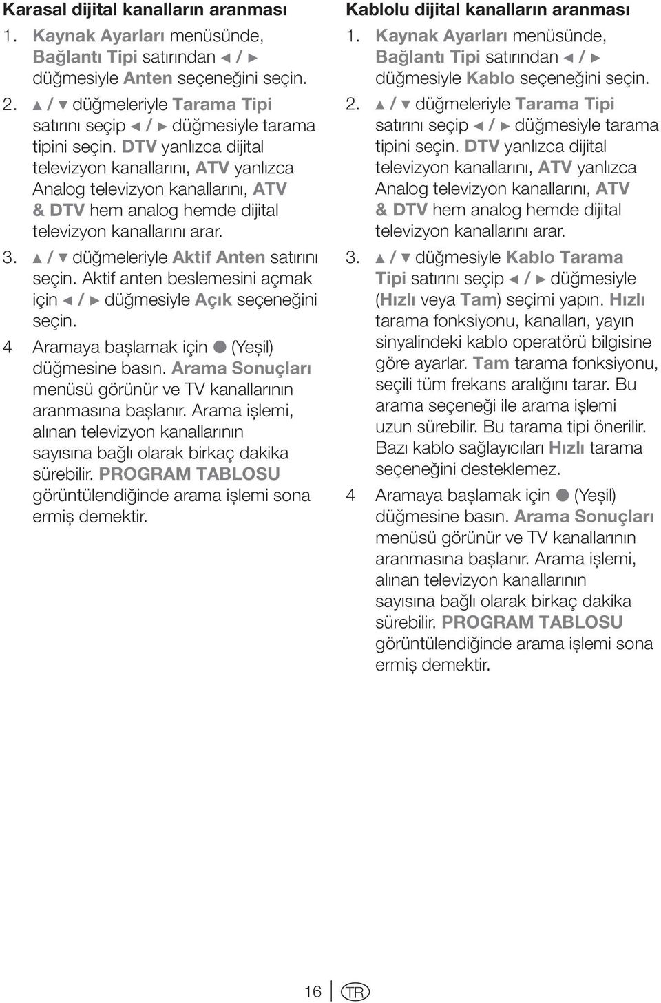 DTV yanlızca dijital televizyon kanallarını, ATV yanlızca Analog televizyon kanallarını, ATV & DTV hem analog hemde dijital televizyon kanallarını arar. 3.