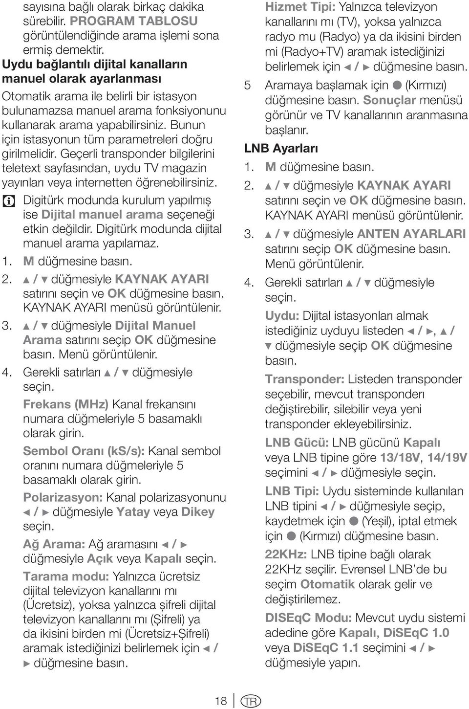 Bunun için istasyonun tüm parametreleri doğru girilmelidir. Geçerli transponder bilgilerini teletext sayfasından, uydu TV magazin yayınları veya internetten öğrenebilirsiniz.