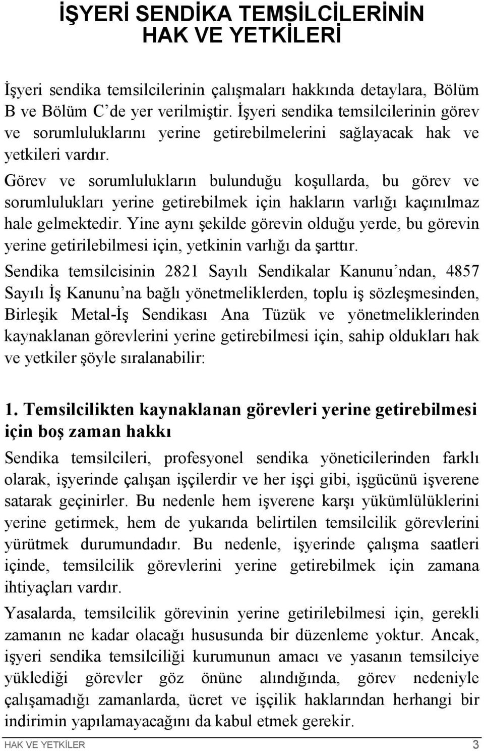 Görev ve sorumlulukların bulunduğu koşullarda, bu görev ve sorumlulukları yerine getirebilmek için hakların varlığı kaçınılmaz hale gelmektedir.