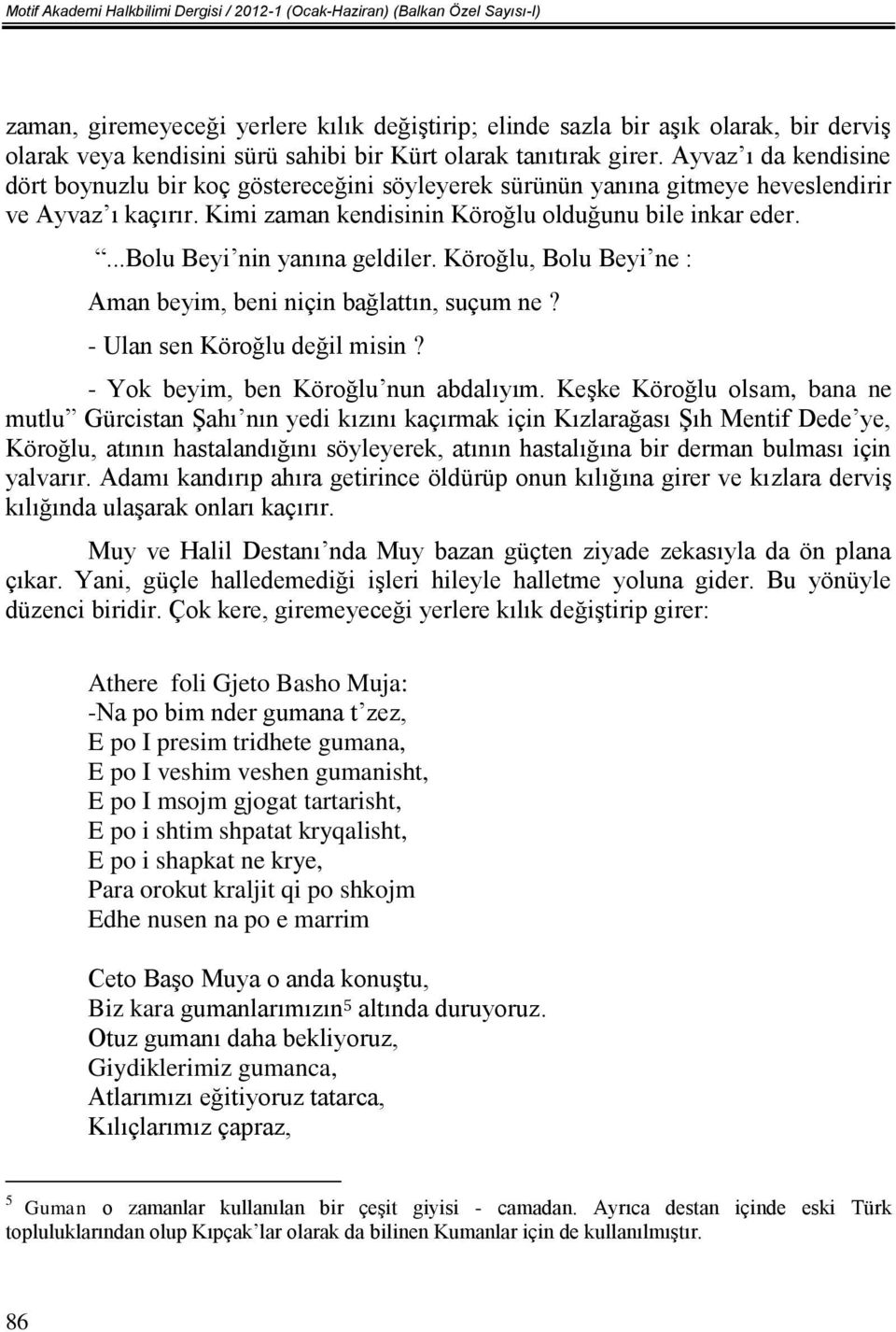 Kimi zaman kendisinin Köroğlu olduğunu bile inkar eder....bolu Beyi nin yanına geldiler. Köroğlu, Bolu Beyi ne : Aman beyim, beni niçin bağlattın, suçum ne? - Ulan sen Köroğlu değil misin?