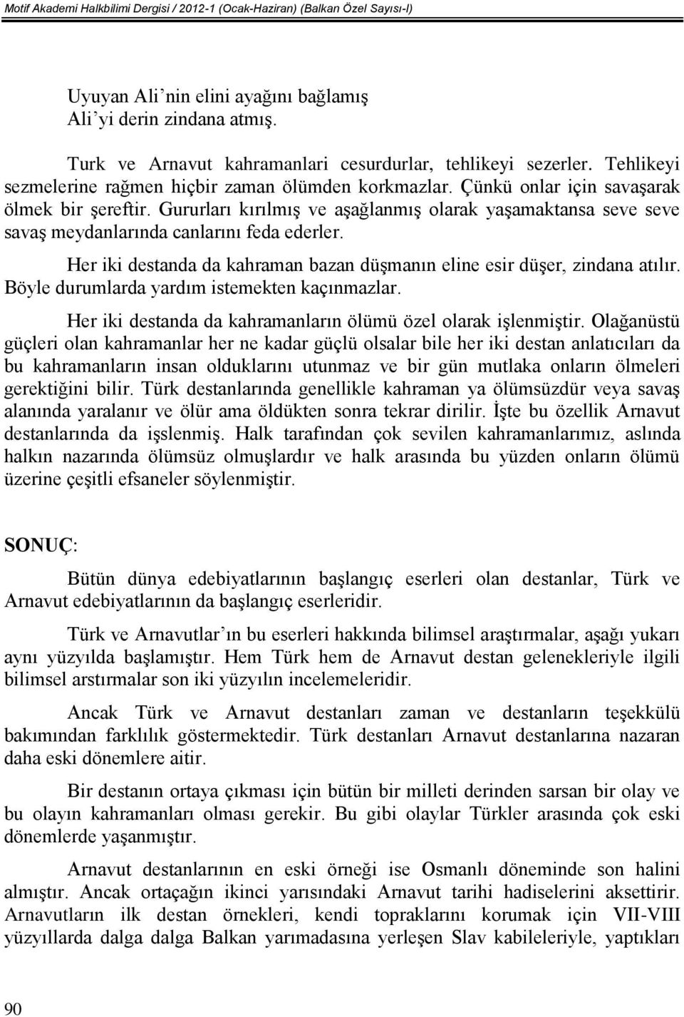 Gururları kırılmış ve aşağlanmış olarak yaşamaktansa seve seve savaş meydanlarında canlarını feda ederler. Her iki destanda da kahraman bazan düşmanın eline esir düşer, zindana atılır.