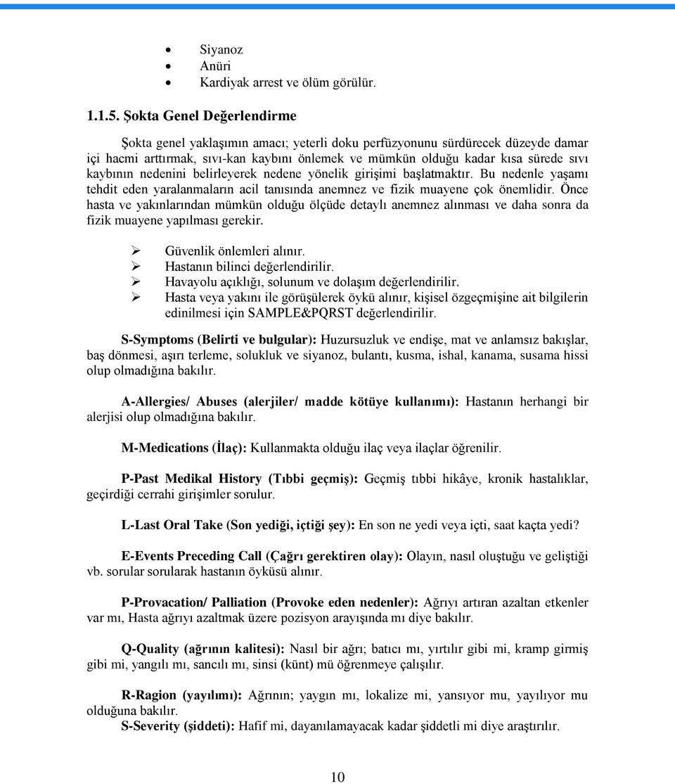 kaybının nedenini belirleyerek nedene yönelik girişimi başlatmaktır. Bu nedenle yaşamı tehdit eden yaralanmaların acil tanısında anemnez ve fizik muayene çok önemlidir.