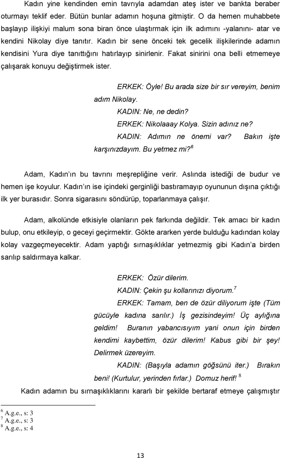 Kadın bir sene önceki tek gecelik iliģkilerinde adamın kendisini Yura diye tanıttığını hatırlayıp sinirlenir. Fakat sinirini ona belli etmemeye çalıģarak konuyu değiģtirmek ister. ERKEK: Öyle!