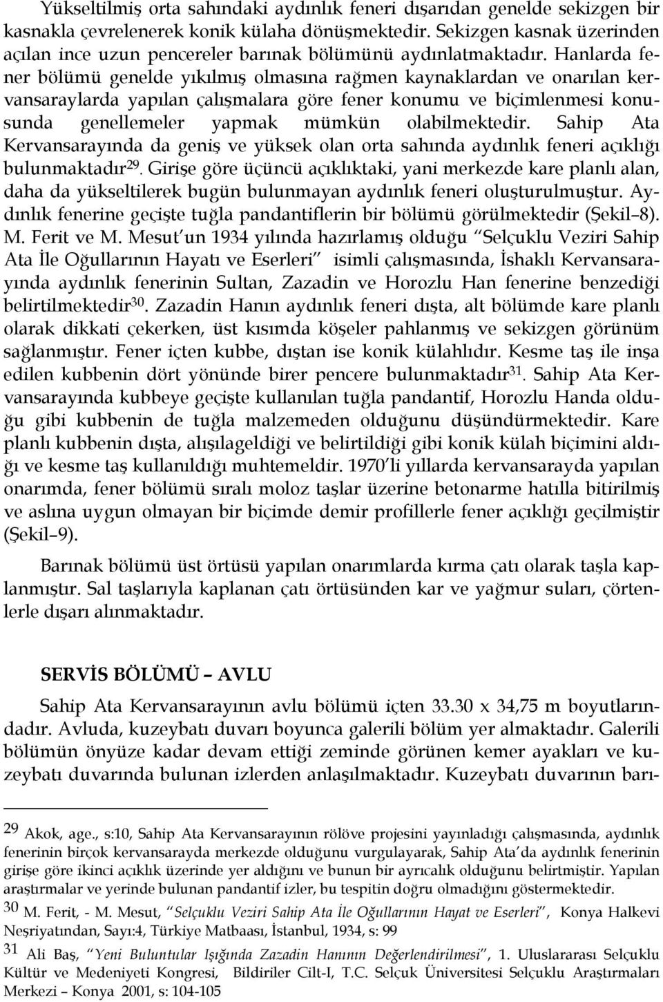 Hanlarda fener bölümü genelde yıkılmış olmasına rağmen kaynaklardan ve onarılan kervansaraylarda yapılan çalışmalara göre fener konumu ve biçimlenmesi konusunda genellemeler yapmak mümkün