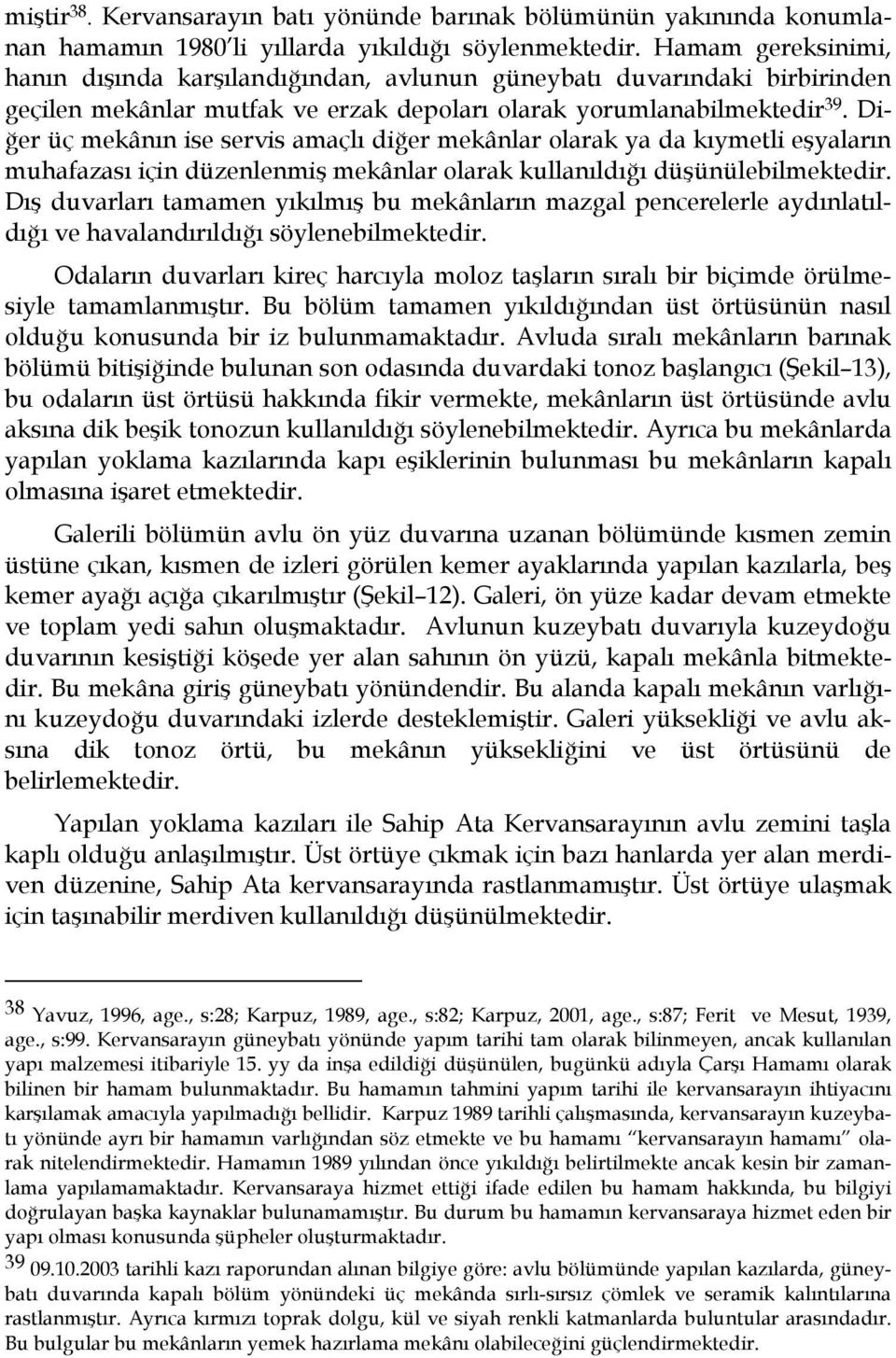 Diğer üç mekânın ise servis amaçlı diğer mekânlar olarak ya da kıymetli eşyaların muhafazası için düzenlenmiş mekânlar olarak kullanıldığı düşünülebilmektedir.