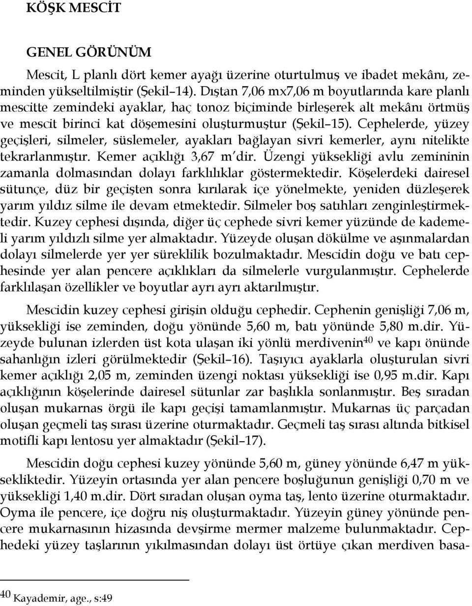 Cephelerde, yüzey geçişleri, silmeler, süslemeler, ayakları bağlayan sivri kemerler, aynı nitelikte tekrarlanmıştır. Kemer açıklığı 3,67 m dir.