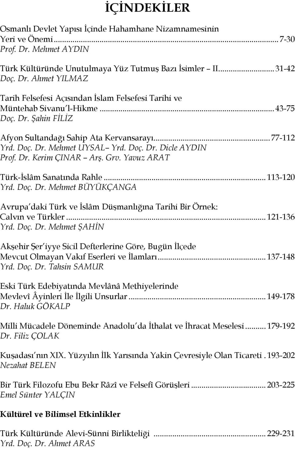 Yavuz ARAT Türk-İslâm Sanatında Rahle... 113-120 Yrd. Doç. Dr. Mehmet BÜYÜKÇANGA Avrupa daki Türk ve İslâm Düşmanlığına Tarihi Bir Örnek: Calvın ve Türkler... 121-136 Yrd. Doç. Dr. Mehmet ŞAHİN Akşehir Şer iyye Sicil Defterlerine Göre, Bugün İlçede Mevcut Olmayan Vakıf Eserleri ve İlamları.