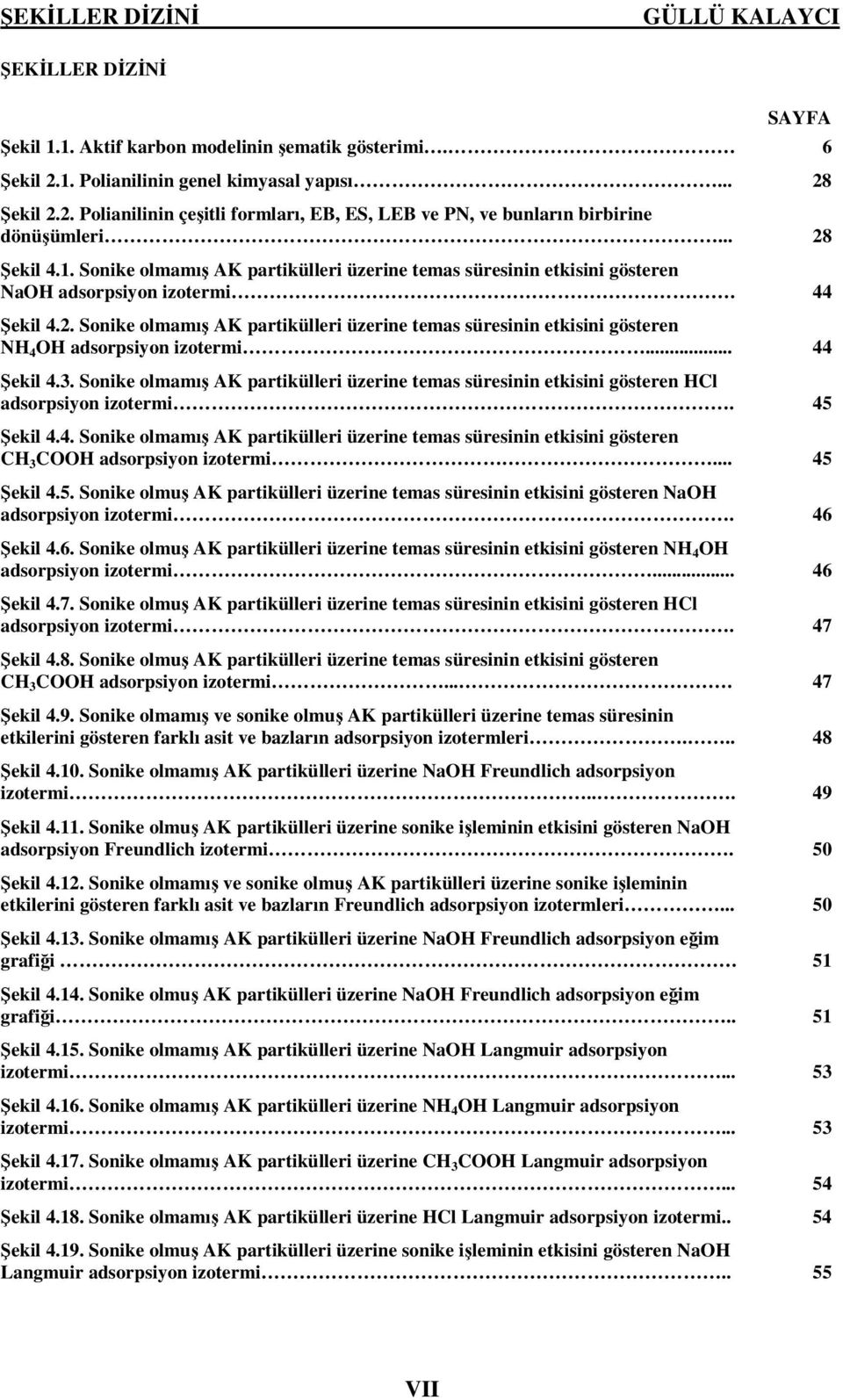 .. 44 Şekil 4.3. Sonike olmamış AK partikülleri üzerine temas süresinin etkisini gösteren HCl adsorpsiyon izotermi. 45 Şekil 4.4. Sonike olmamış AK partikülleri üzerine temas süresinin etkisini gösteren CH 3 COOH adsorpsiyon izotermi.