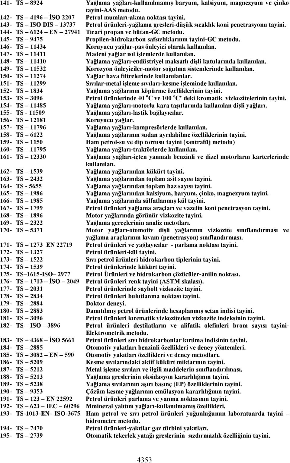 145- TS 9475 Propilen-hidrokarbon safsızlıklarının tayini-gc metodu. 146- TS 11434 Koruyucu yağlar-pas önleyici olarak kullanılan. 147- TS 11411 Madeni yağlar ısıl işlemlerde kullanılan.