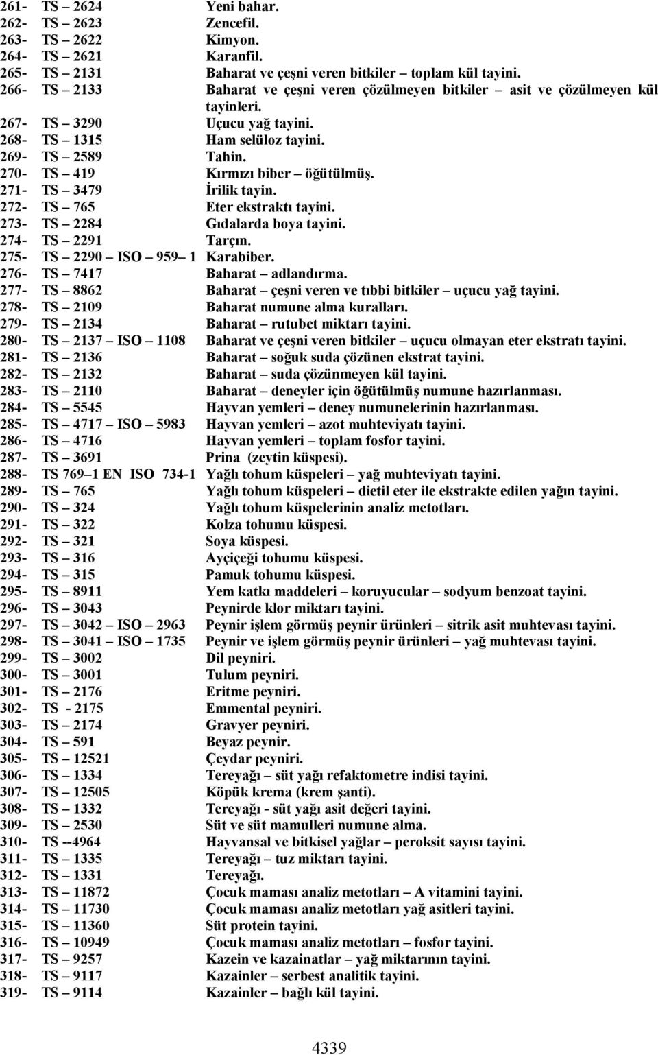 270- TS 419 Kırmızı biber öğütülmüş. 271- TS 3479 İrilik tayin. 272- TS 765 Eter ekstraktı tayini. 273- TS 2284 Gıdalarda boya tayini. 274- TS 2291 Tarçın. 275- TS 2290 ISO 959 1 Karabiber.