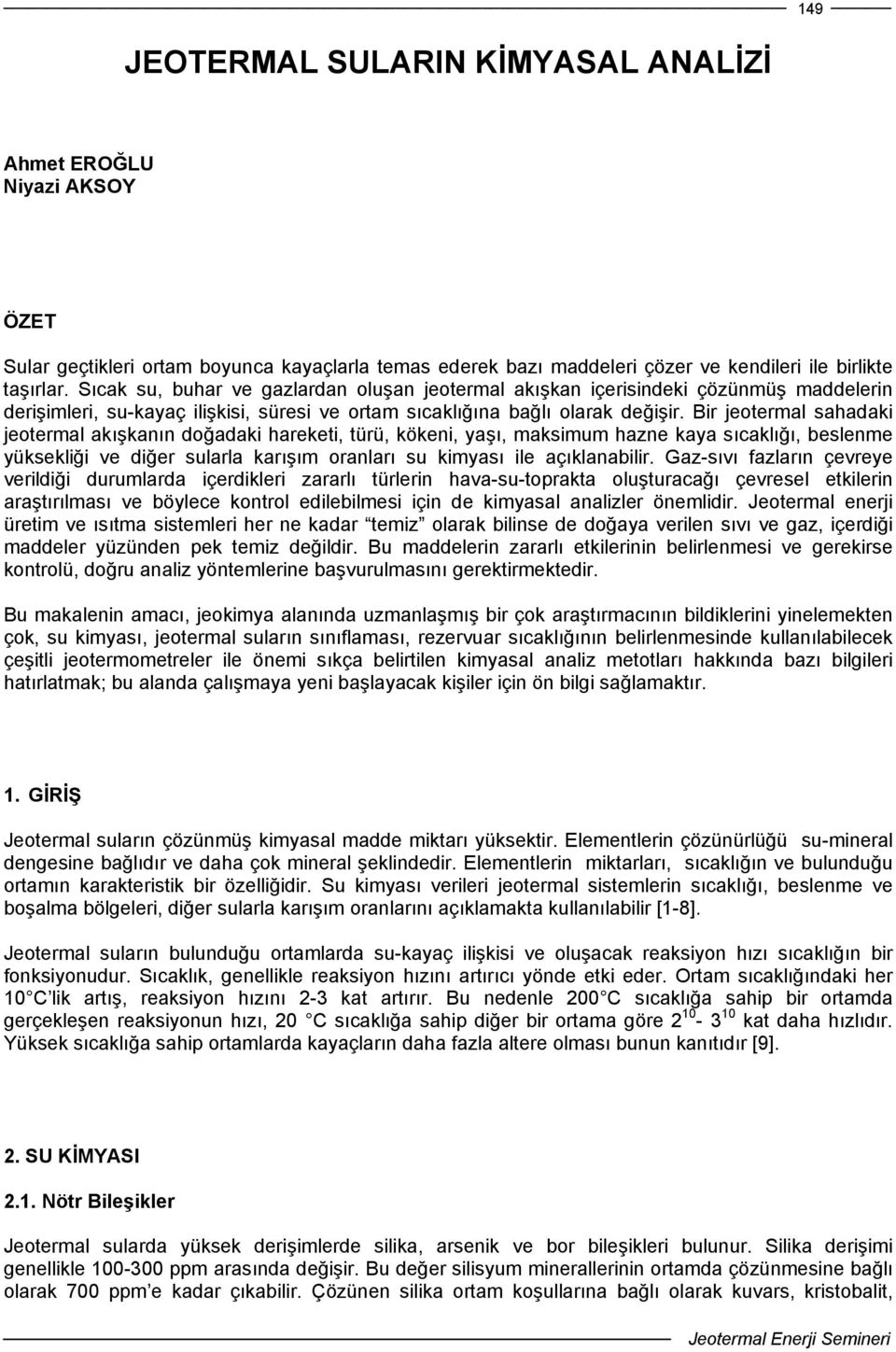 Bir jeotermal sahadaki jeotermal akışkanın doğadaki hareketi, türü, kökeni, yaşı, maksimum hazne kaya sıcaklığı, beslenme yüksekliği ve diğer sularla karışım oranları su kimyası ile açıklanabilir.