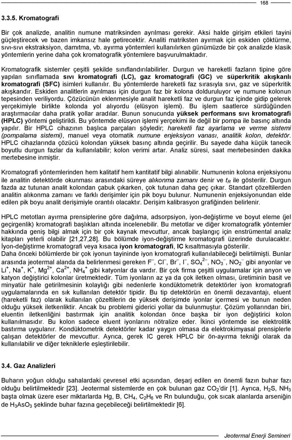 ayırma yöntemleri kullanılırken günümüzde bir çok analizde klasik yöntemlerin yerine daha çok kromatografik yöntemlere başvurulmaktadır. Kromatografik sistemler çeşitli şekilde sınıflandırılabilirler.