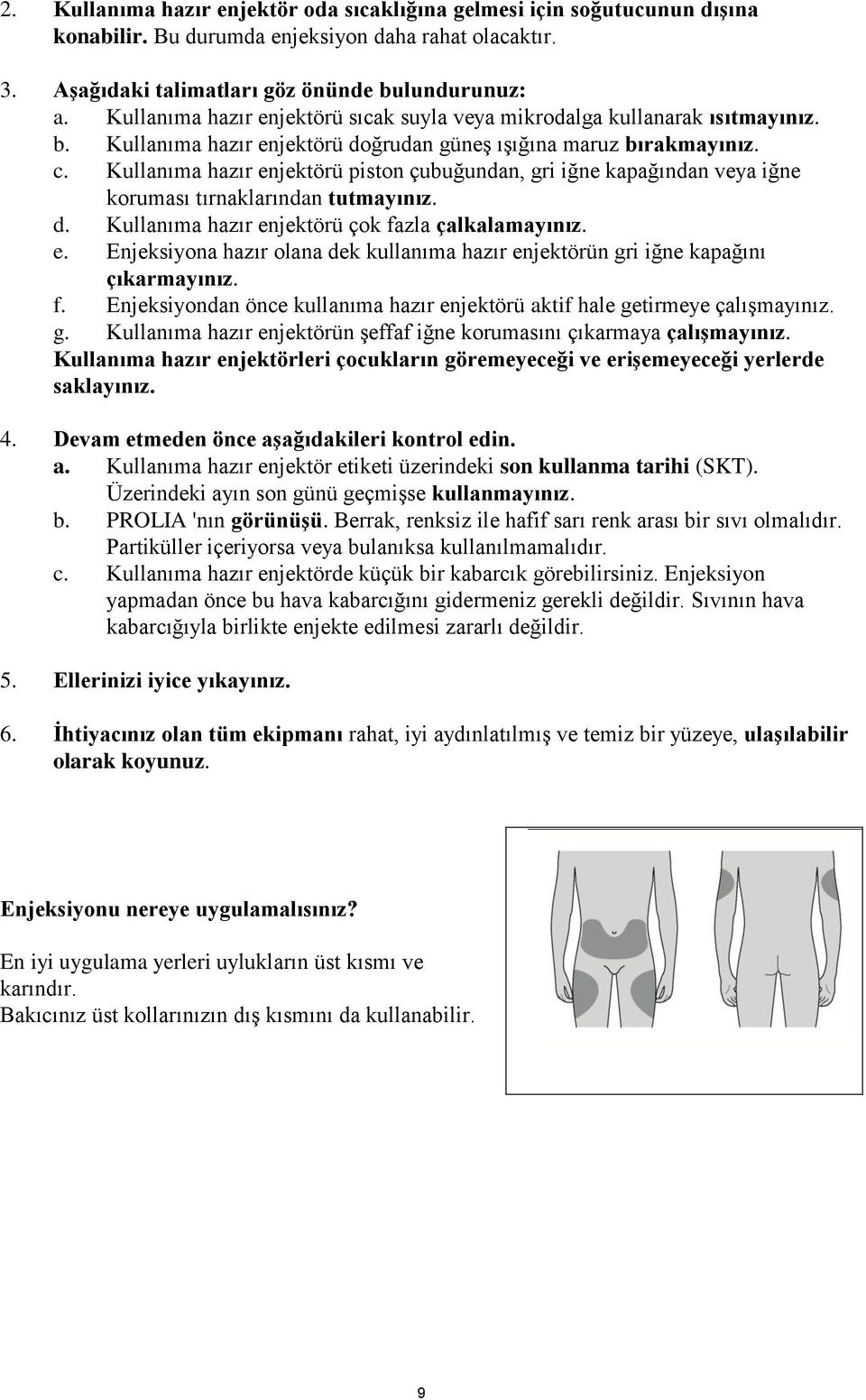 Kullanıma hazır enjektörü piston çubuğundan, gri iğne kapağından veya iğne koruması tırnaklarından tutmayınız. d. Kullanıma hazır enjektörü çok fazla çalkalamayınız. e. Enjeksiyona hazır olana dek kullanıma hazır enjektörün gri iğne kapağını çıkarmayınız.