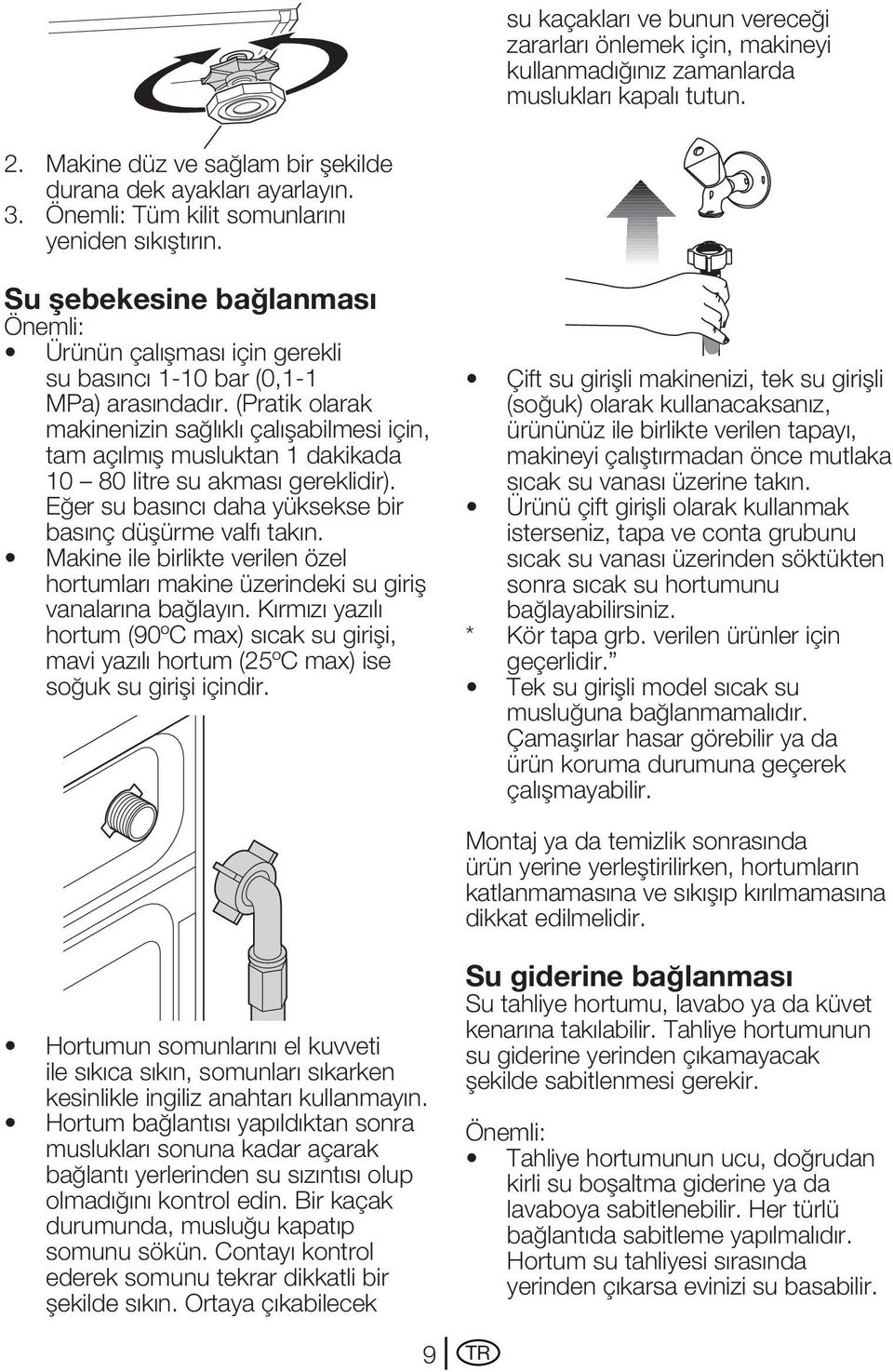 (Pratik olarak makinenizin sağlıklı çalışabilmesi için, tam açılmış musluktan 1 dakikada 10 80 litre su akması gereklidir). Eğer su basıncı daha yüksekse bir basınç düşürme valfı takın.