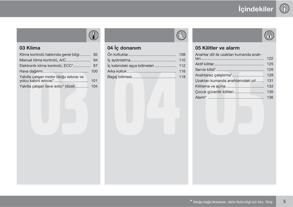 .. 110 İç kabindeki eşya bölmeleri... 112 Arka koltuk... 116 Bagaj bölmesi... 118 05 Kilitler ve alarm Anahtar dili ile uzaktan kumanda anah- 05 tarı... 122 Aktif kilitler.