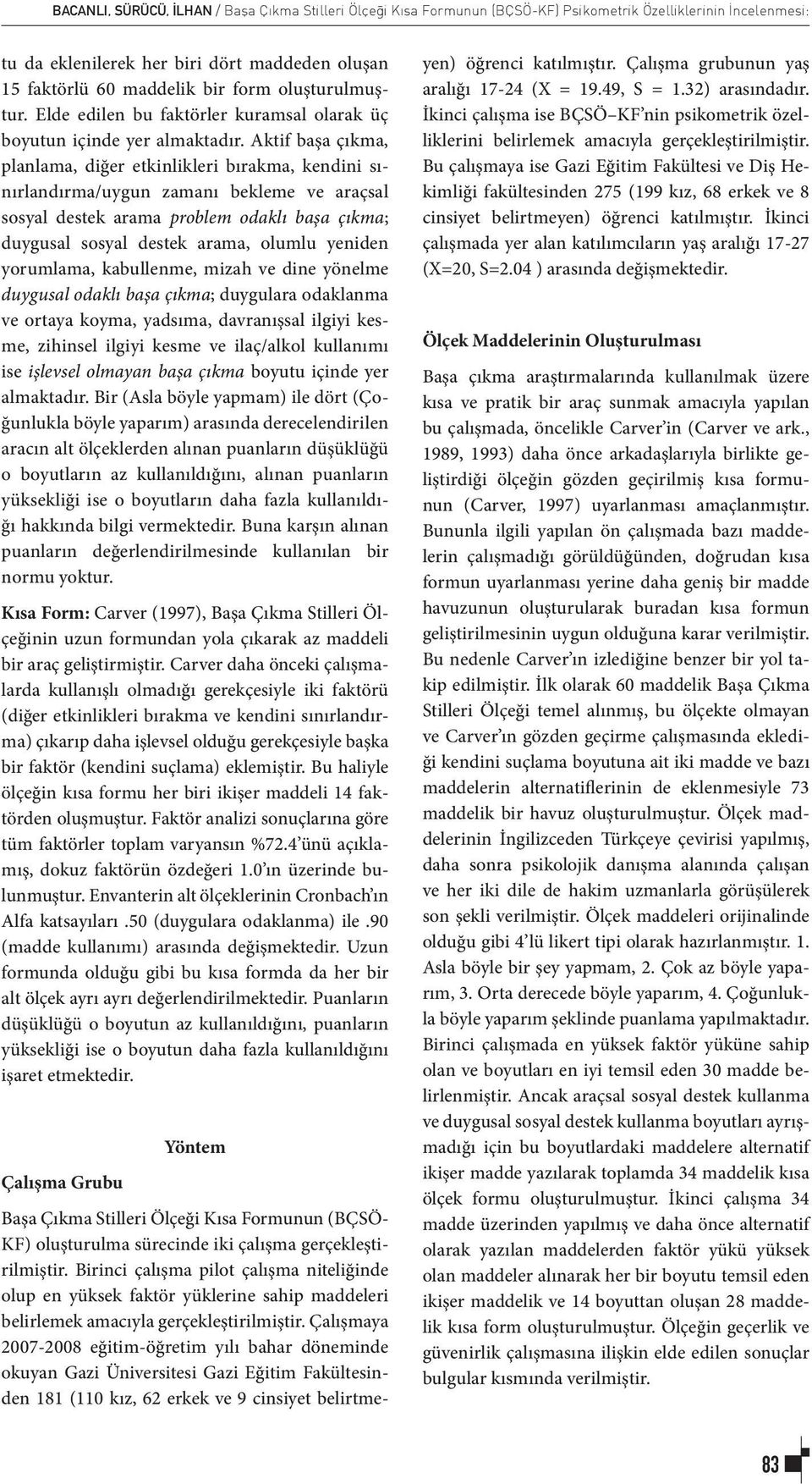 Aktif başa çıkma, planlama, diğer etkinlikleri bırakma, kendini sınırlandırma/uygun zamanı bekleme ve araçsal sosyal destek arama problem odaklı başa çıkma; duygusal sosyal destek arama, olumlu