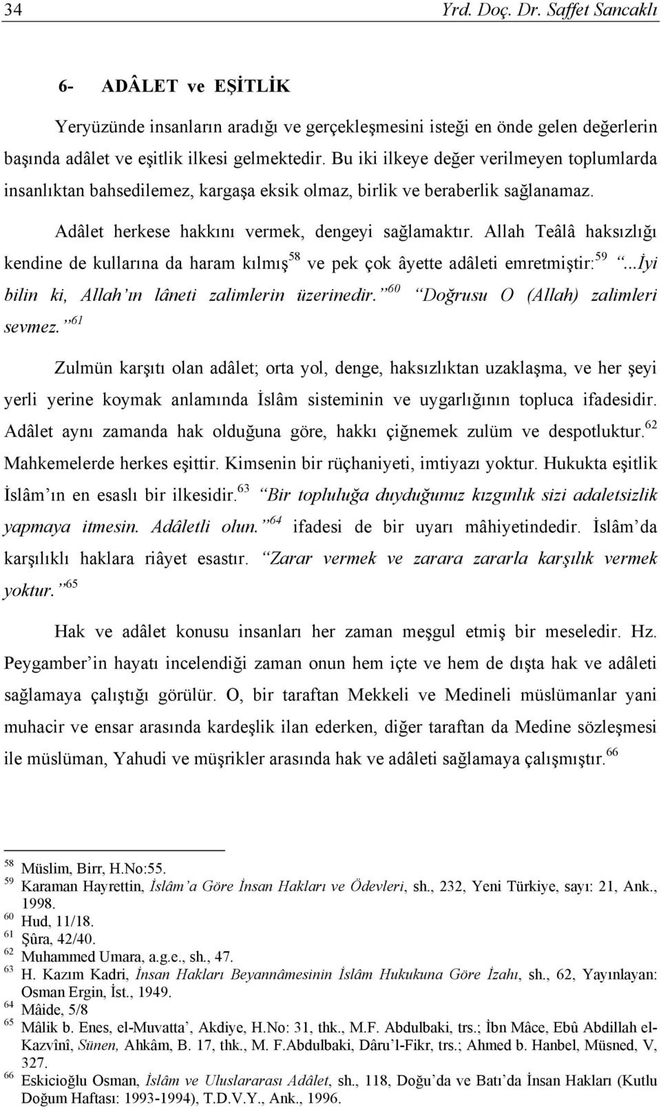 Allah Teâlâ haksızlığı kendine de kullarına da haram kılmış 58 ve pek çok âyette adâleti emretmiştir: 59...İyi bilin ki, Allah ın lâneti zalimlerin üzerinedir. 60 Doğrusu O (Allah) zalimleri sevmez.