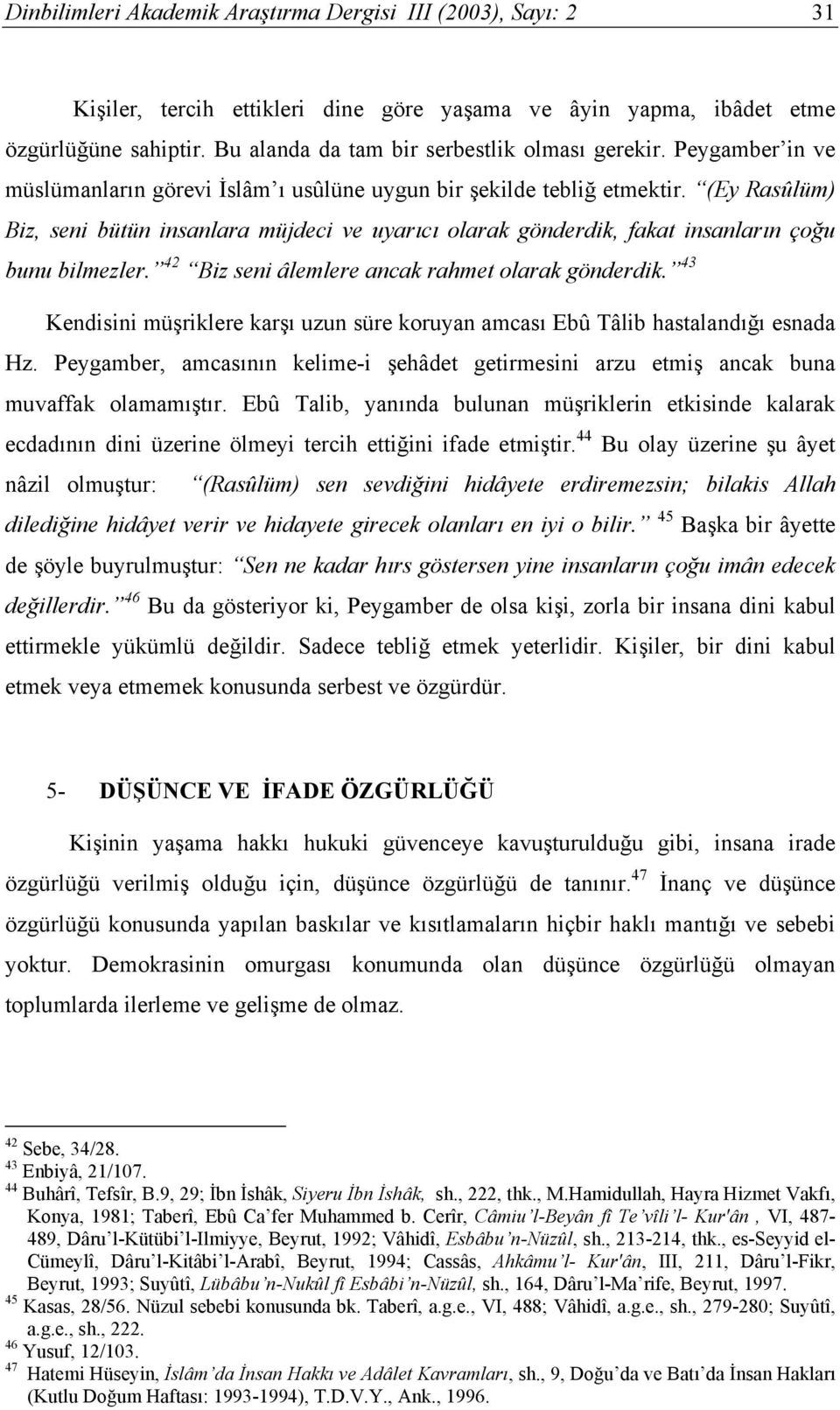 (Ey Rasûlüm) Biz, seni bütün insanlara müjdeci ve uyarıcı olarak gönderdik, fakat insanların çoğu bunu bilmezler. 42 Biz seni âlemlere ancak rahmet olarak gönderdik.