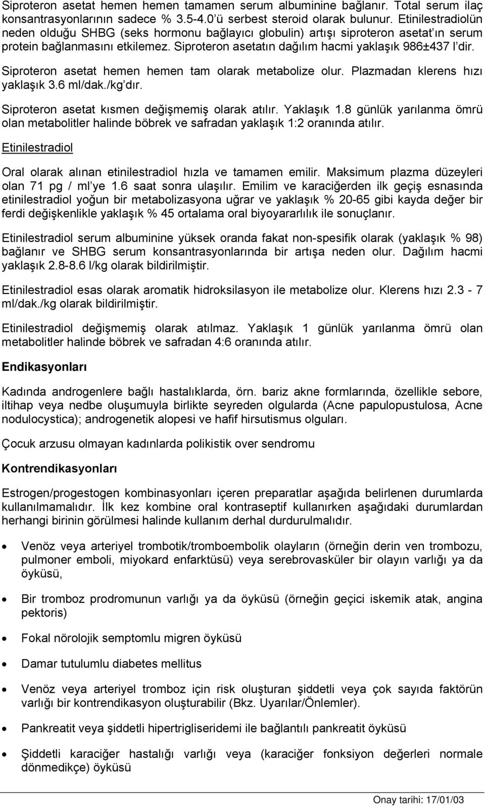 Siproteron asetat hemen hemen tam olarak metabolize olur. Plazmadan klerens hızı yaklaşık 3.6 ml/dak./kg dır. Siproteron asetat kısmen değişmemiş olarak atılır. Yaklaşık 1.