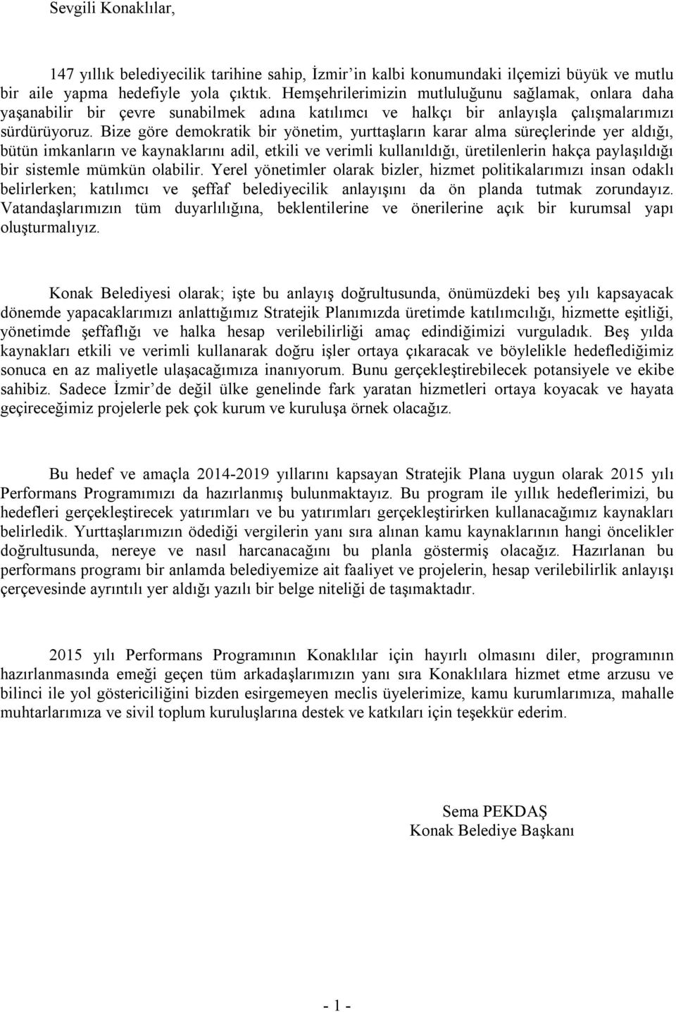 Bize göre demokratik bir yönetim, yurttaşların karar alma süreçlerinde yer aldığı, bütün imkanların ve kaynaklarını adil, etkili ve verimli kullanıldığı, üretilenlerin hakça paylaşıldığı bir sistemle