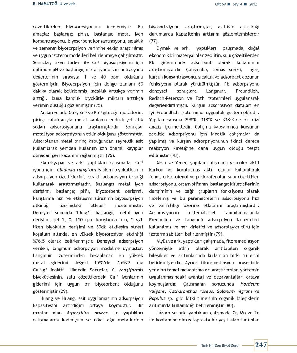 çalışılmıştır. Sonuçlar, liken türleri ile Cr +6 biyosorpsiyonu için optimum ph ve başlangıç metal iyonu konsantrasyonu değerlerinin sırasıyla 1 ve 40 ppm olduğunu göstermiştir.