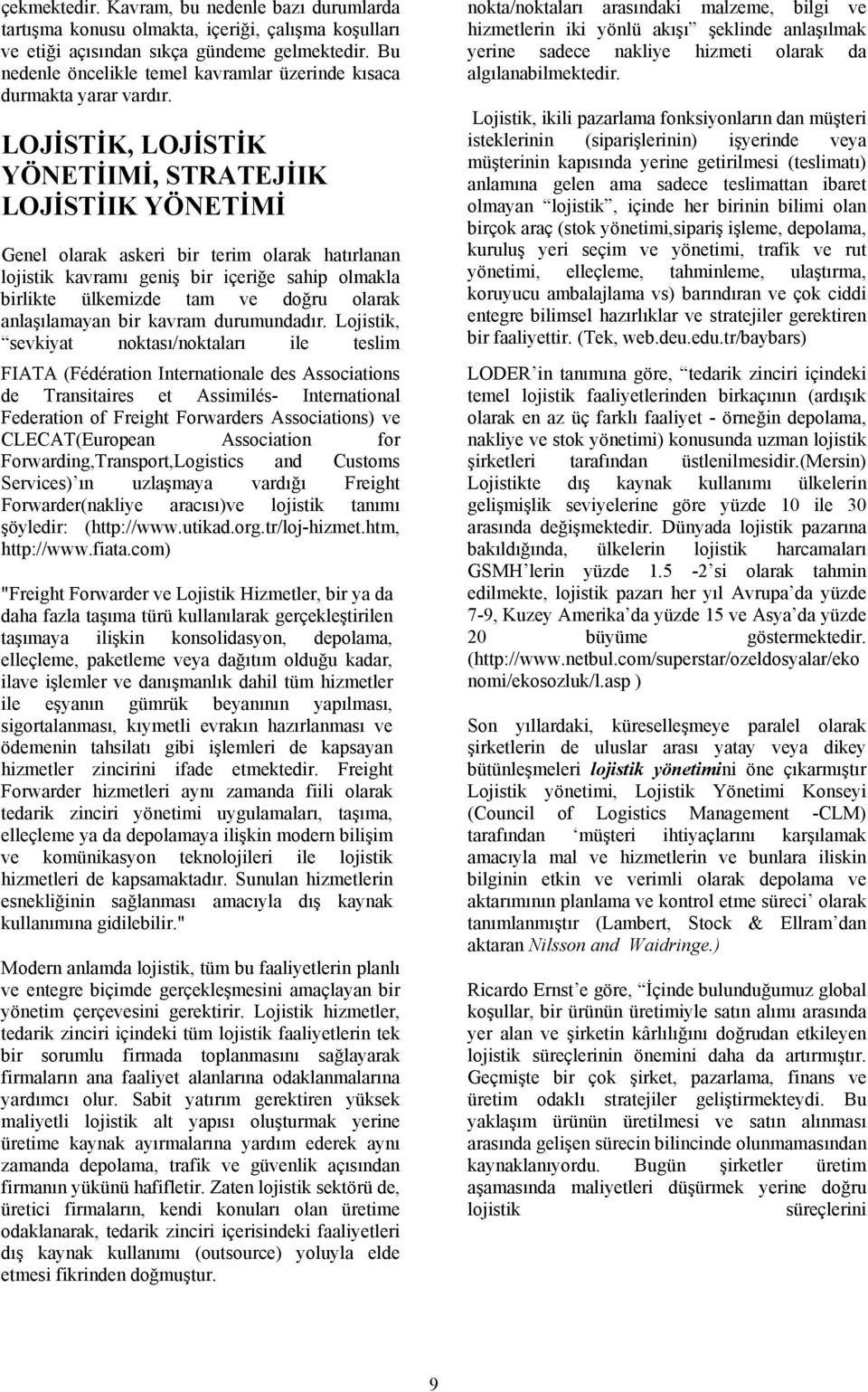 LOJİSTİK, LOJİSTİK YÖNETİIMİ, STRATEJİIK LOJİSTİIK YÖNETİMİ Genel larak askeri bir terim larak hatırlanan ljistik kavramı geniş bir içeriğe sahip lmakla birlikte ülkemizde tam ve dğru larak