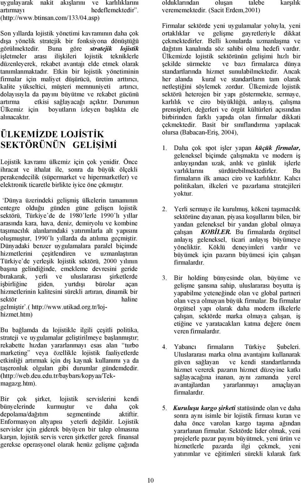 Buna göre stratejik ljistik işletmeler arası ilişkileri ljistik tekniklerle düzenleyerek, rekabet avantajı elde etmek larak tanımlanmaktadır.