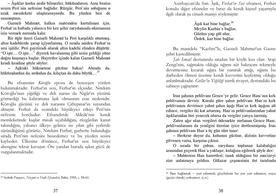 Bir öğle üzeri Gazneli Mahmut la Peri karşılıklı oturmuş, altın kadehlerde şarap içiyorlarmış. O sırada aniden Ferhat ın sesi işitilir. Peri gayriiradi olarak altın kadehi elinden düşürür.